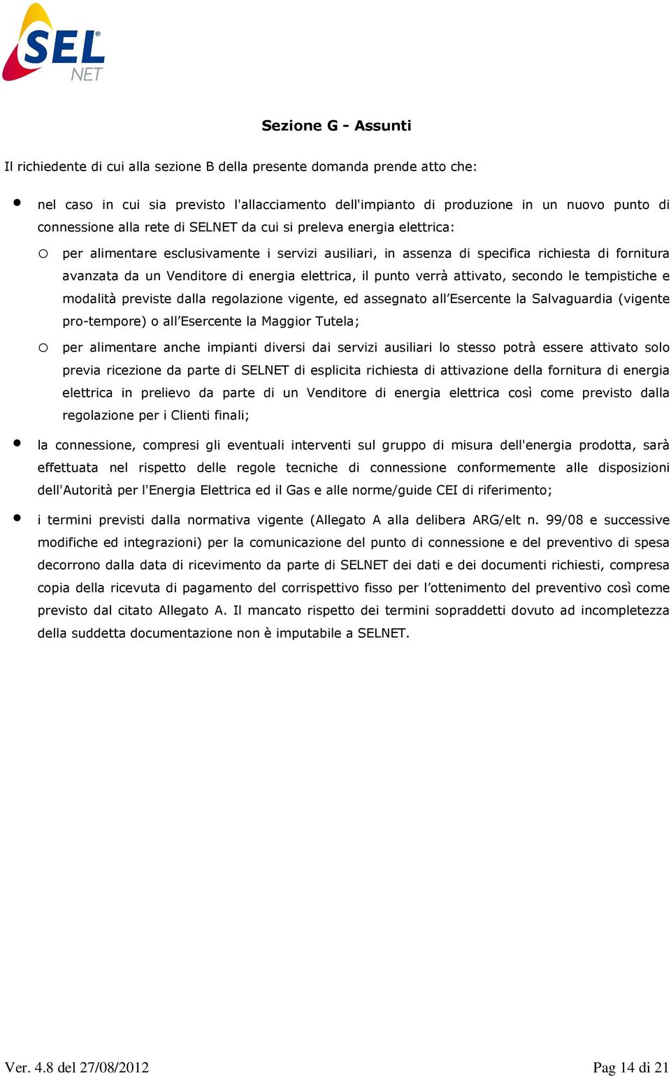 energia elettrica, il punto verrà attivato, secondo le tempistiche e modalità previste dalla regolazione vigente, ed assegnato all Esercente la Salvaguardia (vigente pro-tempore) o all Esercente la