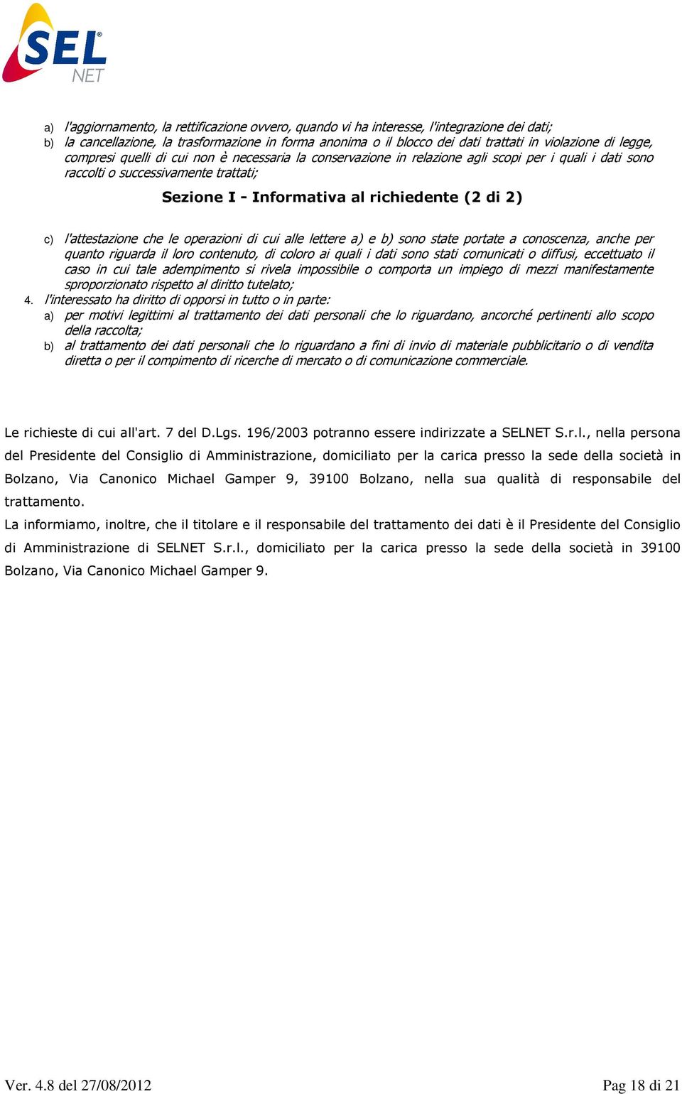 l'attestazione che le operazioni di cui alle lettere a) e b) sono state portate a conoscenza, anche per quanto riguarda il loro contenuto, di coloro ai quali i dati sono stati comunicati o diffusi,