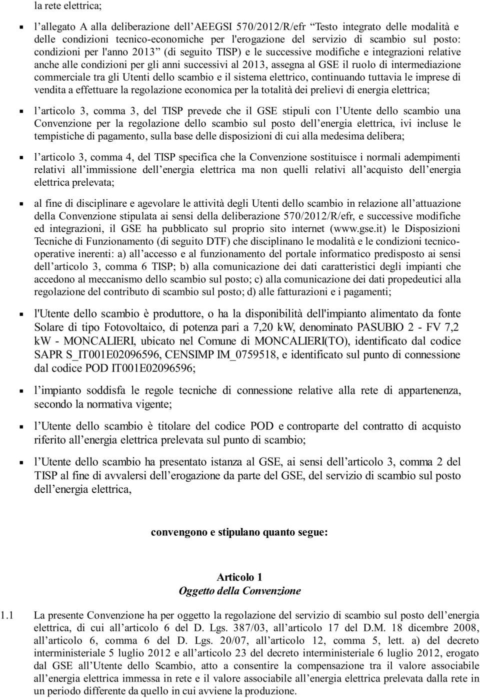 commerciale tra gli Utenti dello scambio e il sistema elettrico, continuando tuttavia le imprese di vendita a effettuare la regolazione economica per la totalità dei prelievi di energia elettrica; l