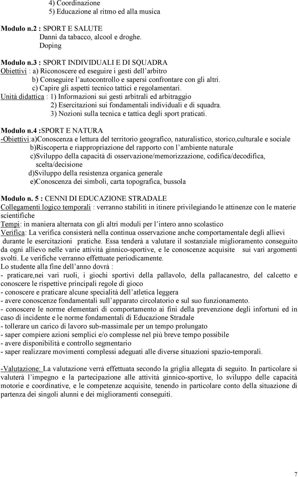 c) Capire gli aspetti tecnico tattici e regolamentari. Unità didattica : 1) Informazioni sui gesti arbitrali ed arbitraggio 2) Esercitazioni sui fondamentali individuali e di squadra.