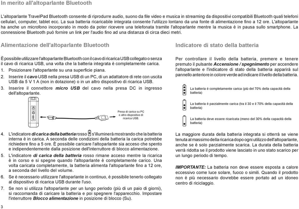 L'altoparlante ha anche un microfono incorporato in modo da poter ricevere una telefonata tramite l'altoparlante mentre la musica è in pausa sullo smartphone.