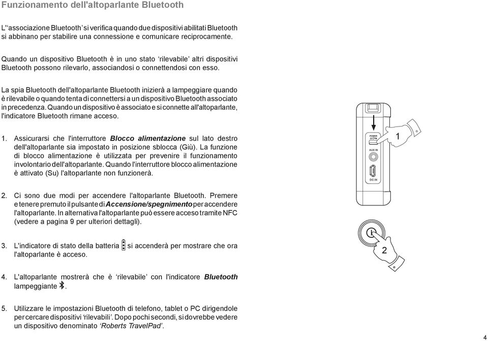 La spia Bluetooth dell'altoparlante Bluetooth inizierà a lampeggiare quando è rilevabile o quando tenta di connettersi a un dispositivo Bluetooth associato in precedenza.