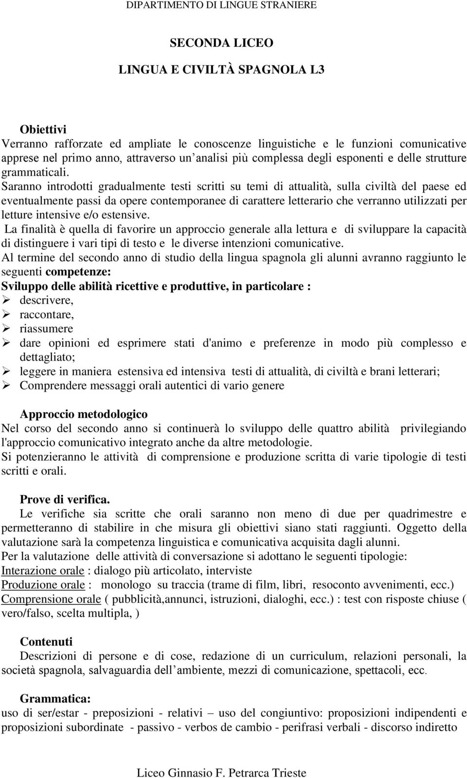 Saranno introdotti gradualmente testi scritti su temi di attualità, sulla civiltà del paese ed eventualmente passi da opere contemporanee di carattere letterario che verranno utilizzati per letture