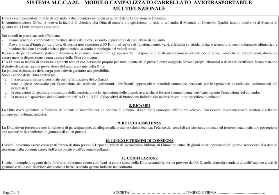 Ditta previsto a contratto. Sui veicoli in provvista sarà effettuato: - Esame generale, comprendente verifica statica dei mezzi secondo la procedura del bollettino di collaudo.