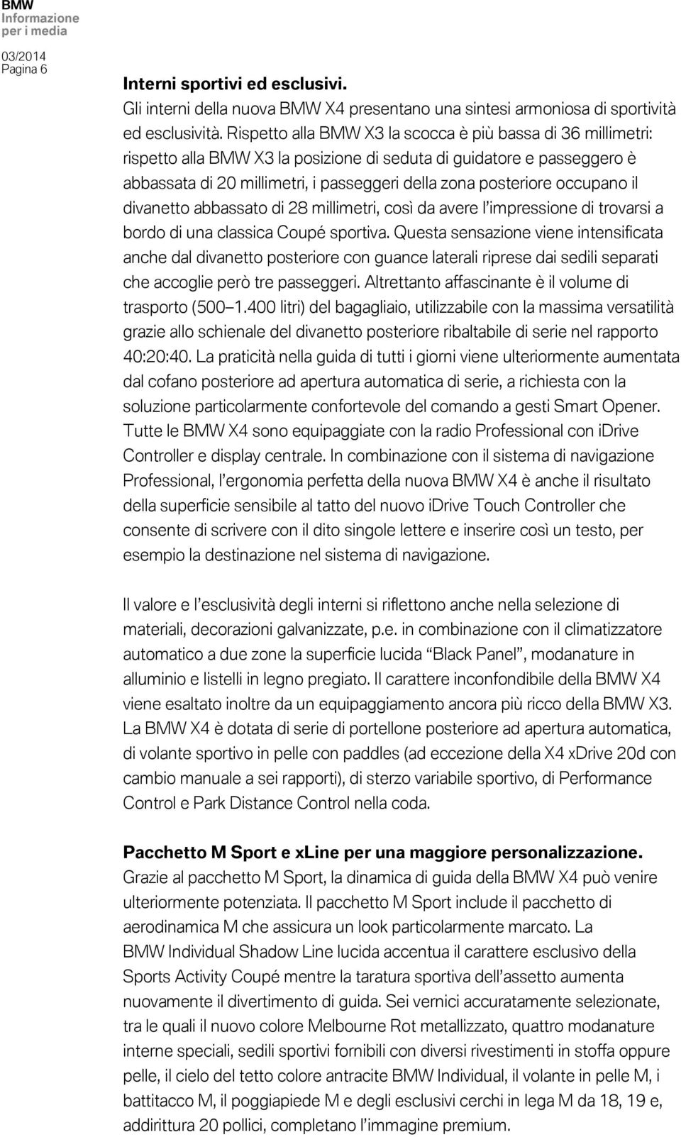 occupano il divanetto abbassato di 28 millimetri, così da avere l impressione di trovarsi a bordo di una classica Coupé sportiva.