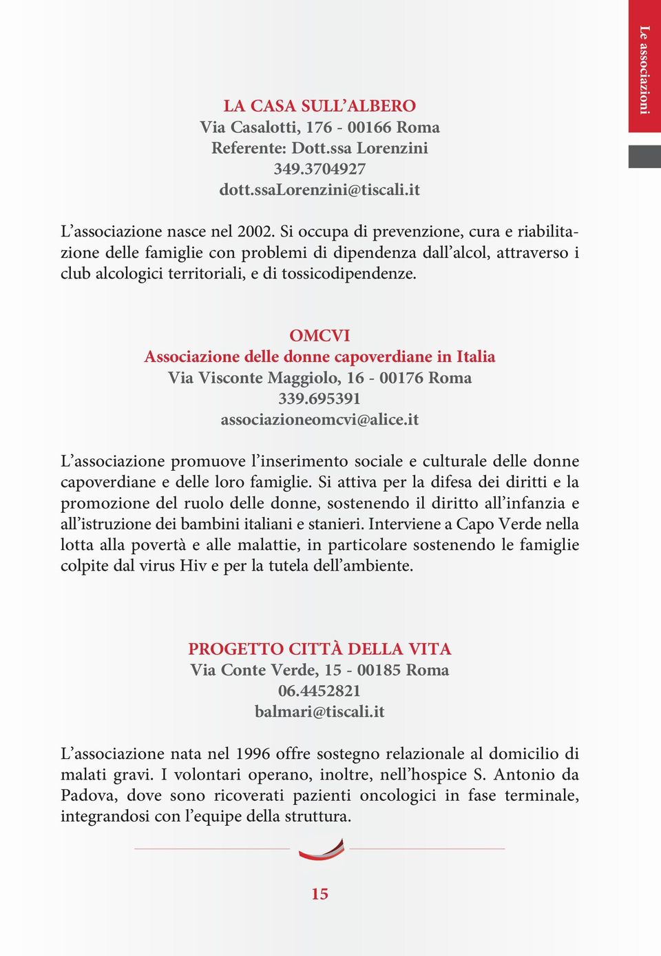 Le associazioni OMCVI Associazione delle donne capoverdiane in Italia Via Visconte Maggiolo, 16-00176 Roma 339.695391 associazioneomcvi@alice.