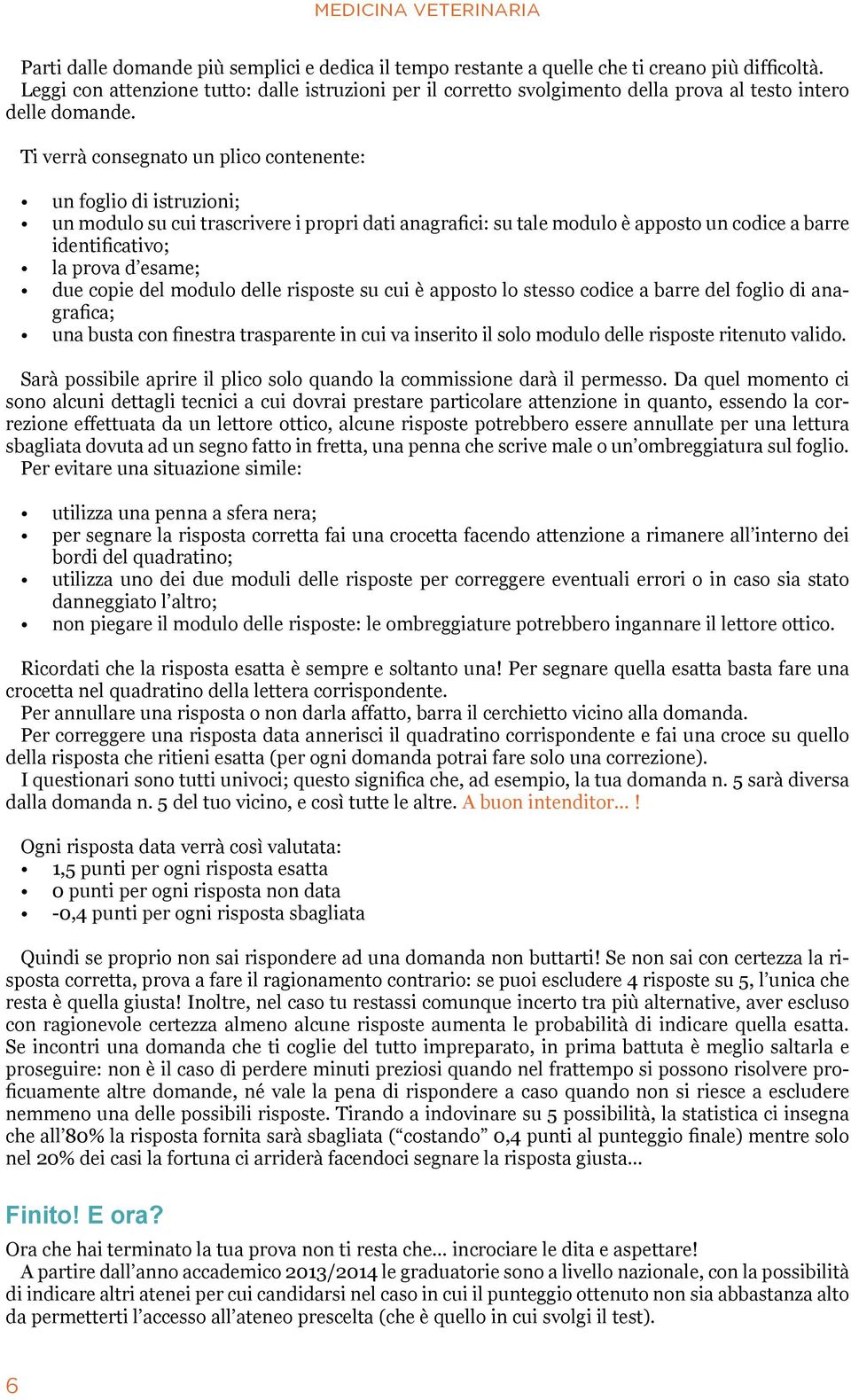 Ti verrà consegnato un plico contenente: un foglio di istruzioni; un modulo su cui trascrivere i propri dati anagrafici: su tale modulo è apposto un codice a barre identificativo; la prova d esame;