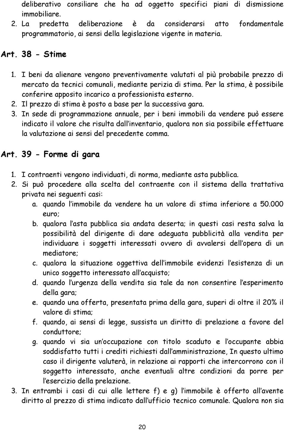 I beni da alienare vengono preventivamente valutati al più probabile prezzo di mercato da tecnici comunali, mediante perizia di stima.