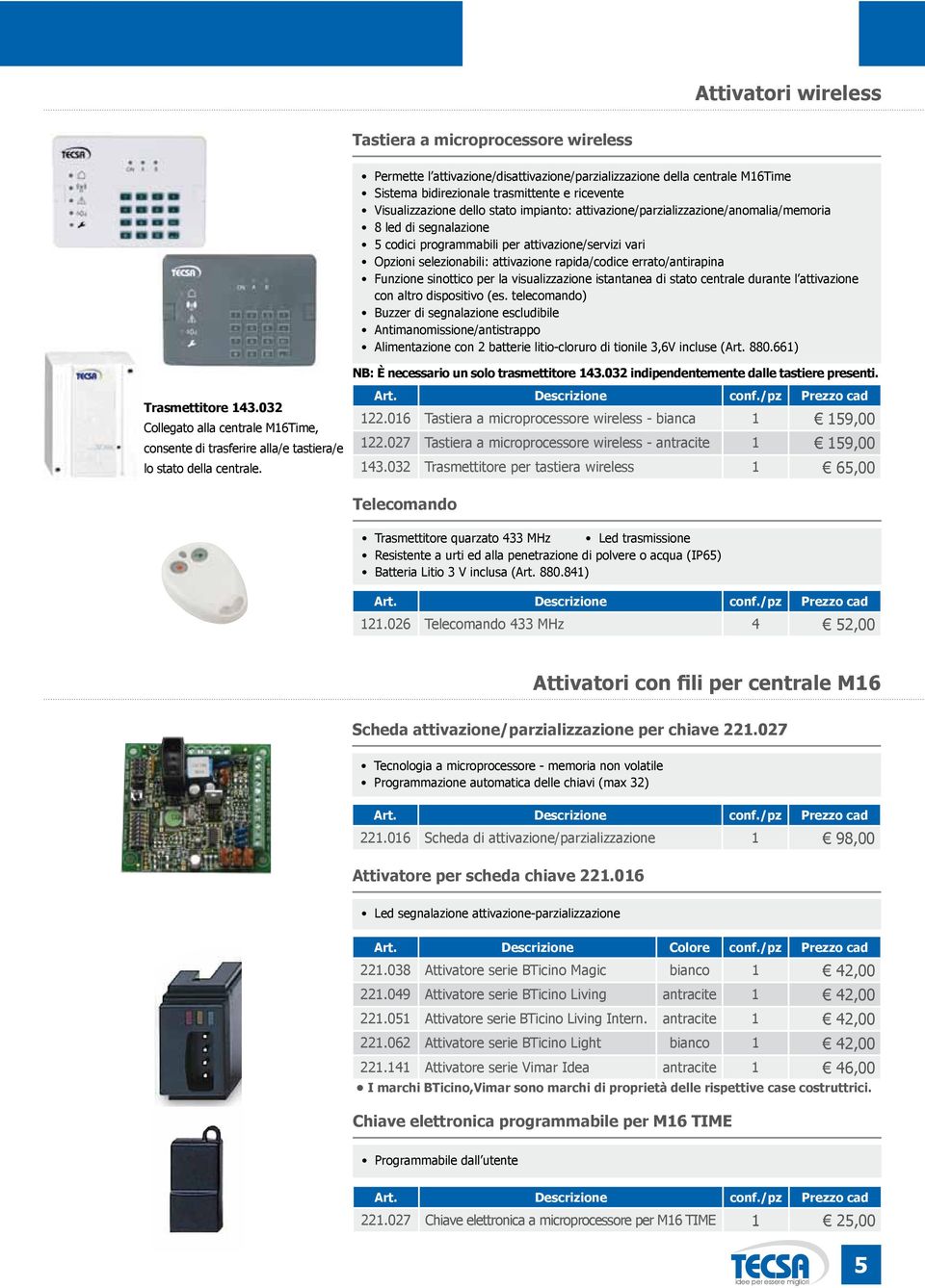 Tastiera a microprocessore wireless - bianca 1 Tastiera a microprocessore wireless - antracite 1 Trasmettitore per tastiera wireless 1 Telecomando Telecomando 433 MHz 4 Tecnologia a microprocessore -