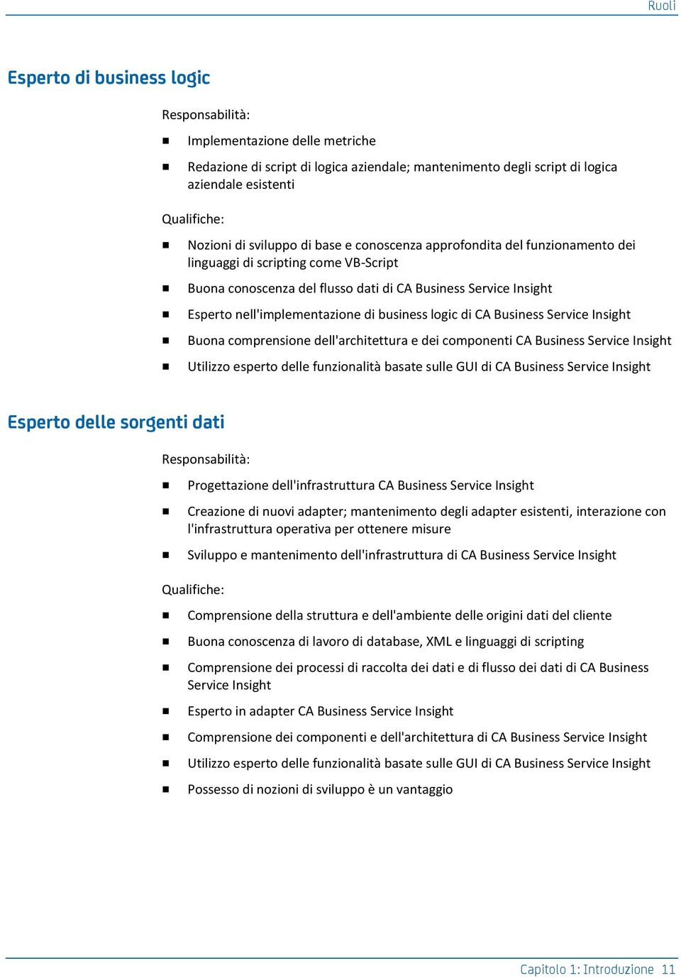 business logic di CA Business Service Insight Buona comprensione dell'architettura e dei componenti CA Business Service Insight Utilizzo esperto delle funzionalità basate sulle GUI di CA Business