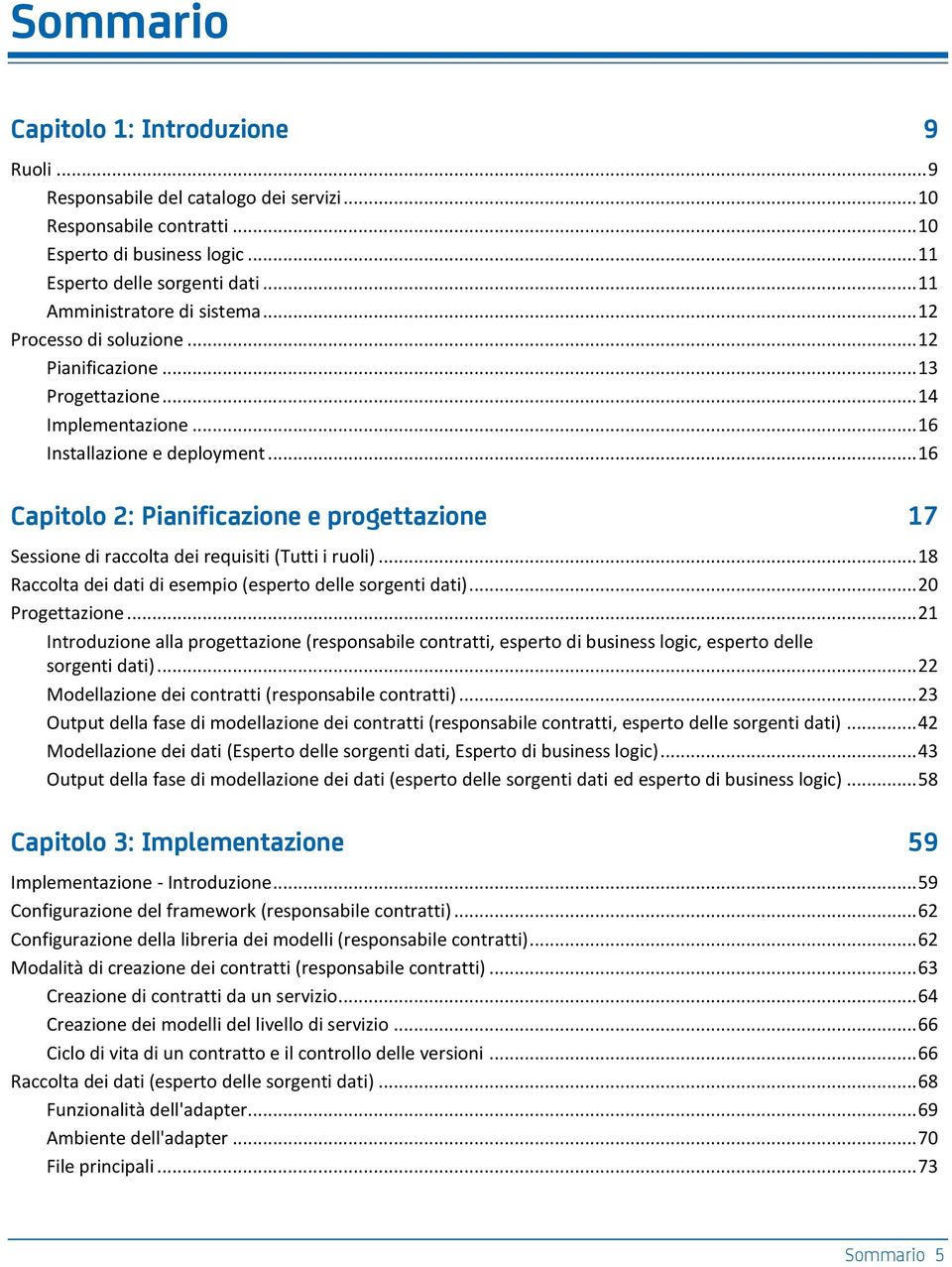 .. 16 Capitolo 2: Pianificazione e progettazione 17 Sessione di raccolta dei requisiti (Tutti i ruoli)... 18 Raccolta dei dati di esempio (esperto delle sorgenti dati)... 20 Progettazione.