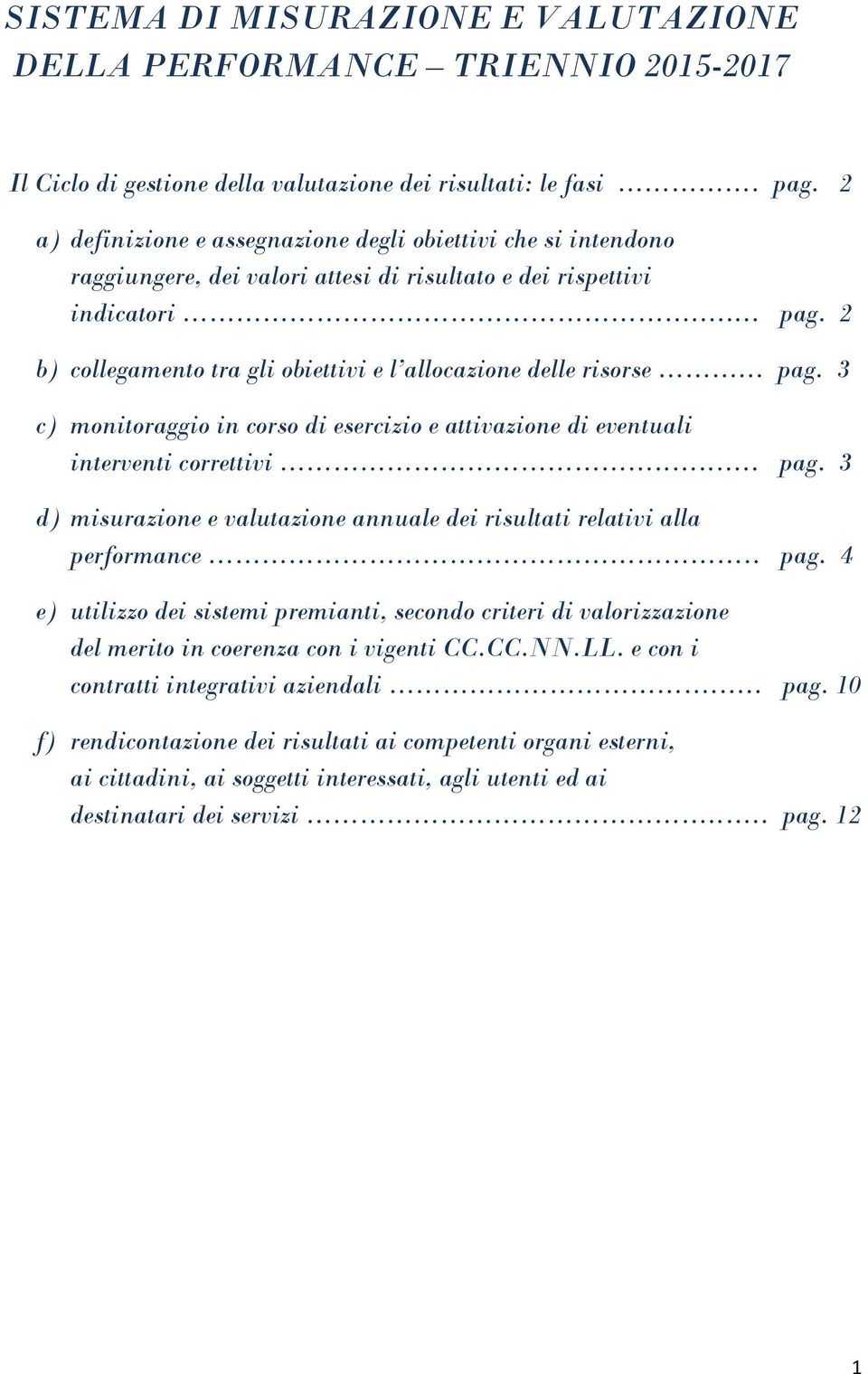 2 b) collegamento tra gli obiettivi e l allocazione delle risorse... pag. 3 c) monitoraggio in corso di esercizio e attivazione di eventuali interventi correttivi...... pag. 3 d) misurazione e valutazione annuale dei risultati relativi alla performance.