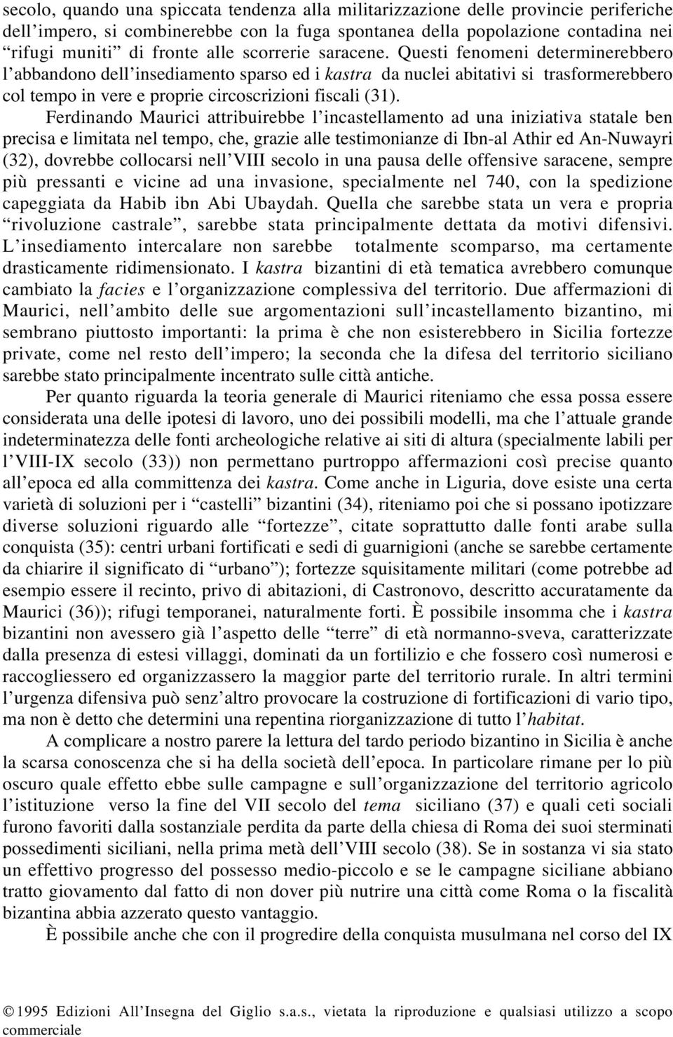 Ferdinando Maurici attribuirebbe l incastellamento ad una iniziativa statale ben precisa e limitata nel tempo, che, grazie alle testimonianze di Ibn-al Athir ed An-Nuwayri (32), dovrebbe collocarsi