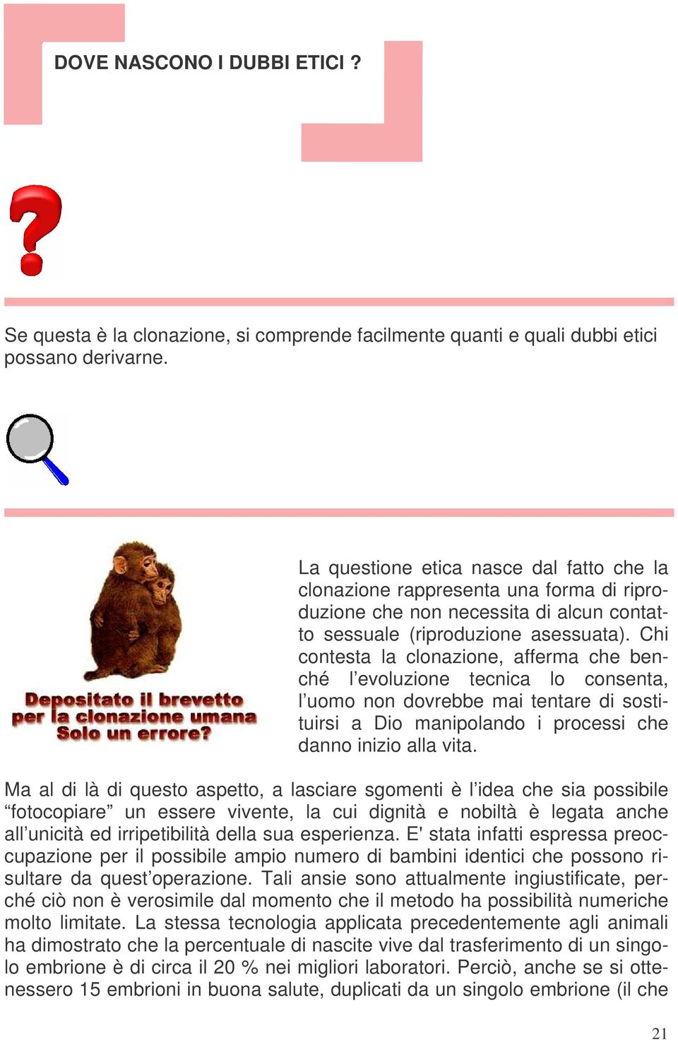 Chi contesta la clonazione, afferma che benché l evoluzione tecnica lo consenta, l uomo non dovrebbe mai tentare di sostituirsi a Dio manipolando i processi che danno inizio alla vita.