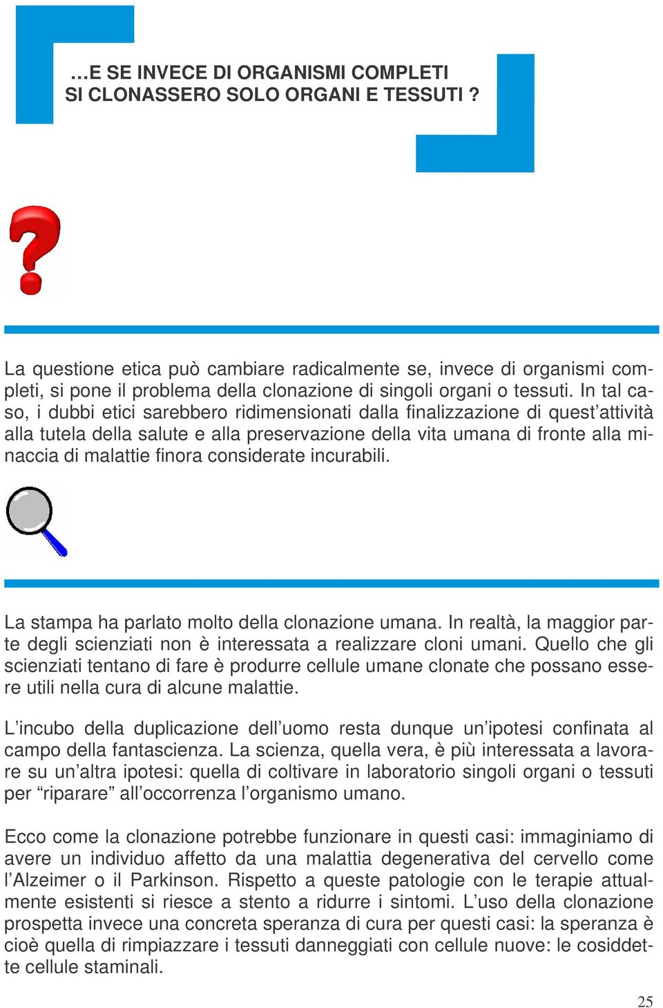 In tal caso, i dubbi etici sarebbero ridimensionati dalla finalizzazione di quest attività alla tutela della salute e alla preservazione della vita umana di fronte alla minaccia di malattie finora