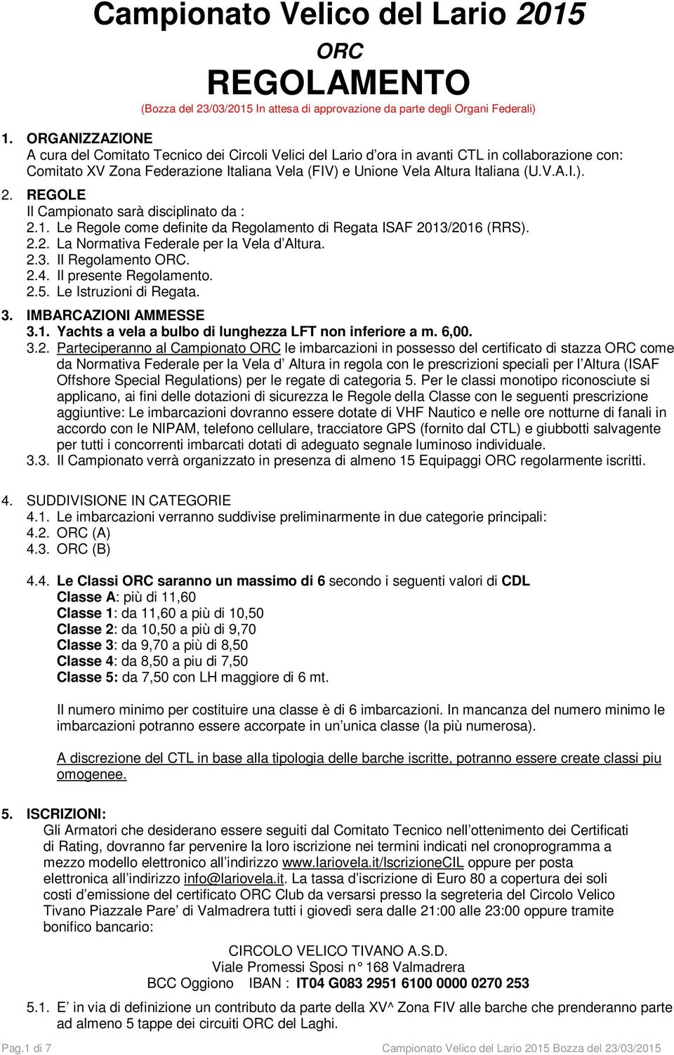 REGOLE Il Campionato sarà disciplinato da : 2.1. Le Regole come definite da Regolamento di Regata ISAF 2013/2016 (RRS). 2.2. La Normativa Federale per la Vela d Altura. 2.3. Il Regolamento ORC. 2.4.