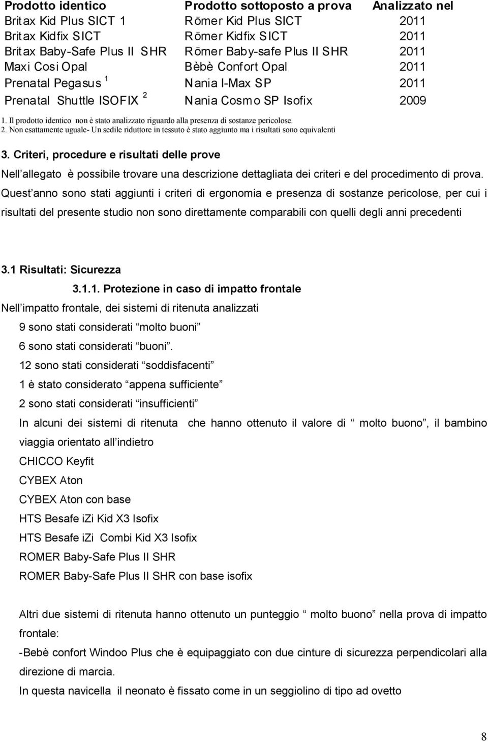 Il prodotto identico non è stato analizzato riguardo alla presenza di sostanze pericolose. 2. Non esattamente uguale- Un sedile riduttore in tessuto è stato aggiunto ma i risultati sono equivalenti 3.