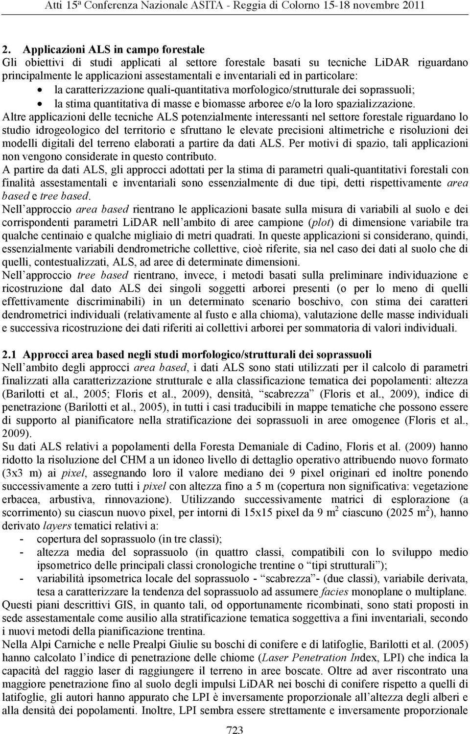 Altre applicazioni delle tecniche ALS potenzialmente interessanti nel settore forestale riguardano lo studio idrogeologico del territorio e sfruttano le elevate precisioni altimetriche e risoluzioni