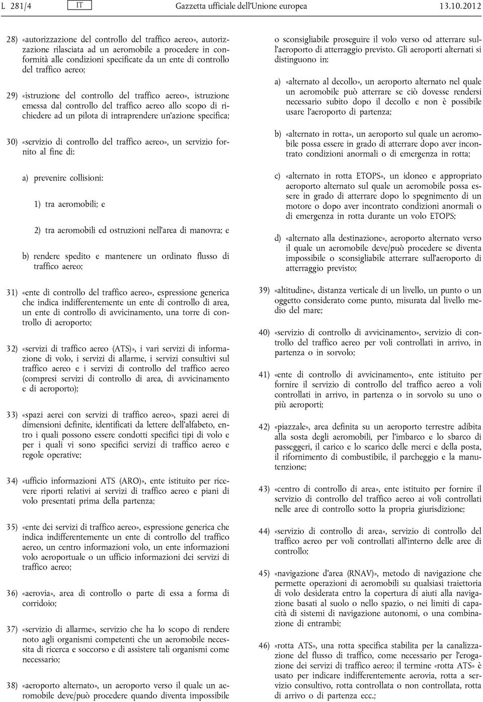 aereo; 29) «istruzione del controllo del traffico aereo», istruzione emessa dal controllo del traffico aereo allo scopo di richiedere ad un pilota di intraprendere un azione specifica; 30) «servizio