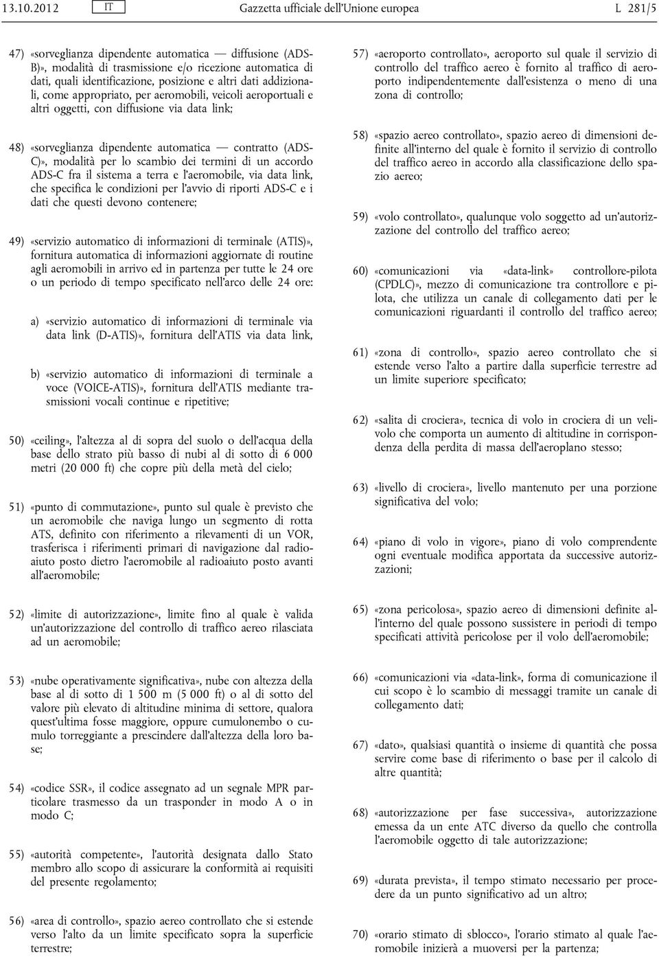 posizione e altri dati addizionali, come appropriato, per aeromobili, veicoli aeroportuali e altri oggetti, con diffusione via data link; 48) «sorveglianza dipendente automatica contratto (ADS- C)»,