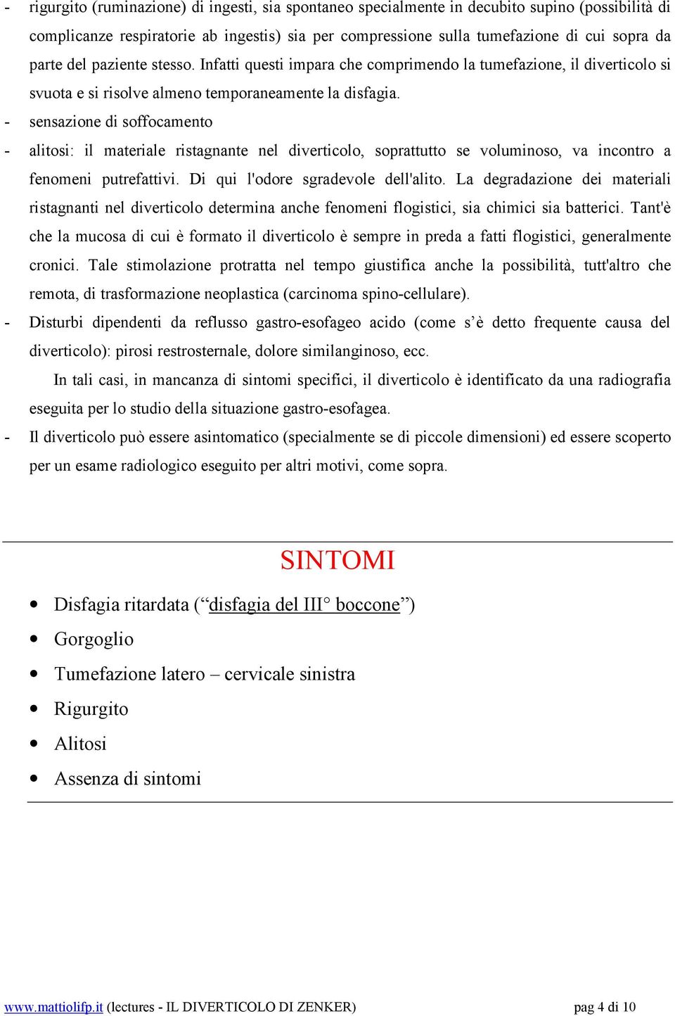 - sensazione di soffocamento - alitosi: il materiale ristagnante nel diverticolo, soprattutto se voluminoso, va incontro a fenomeni putrefattivi. Di qui l'odore sgradevole dell'alito.