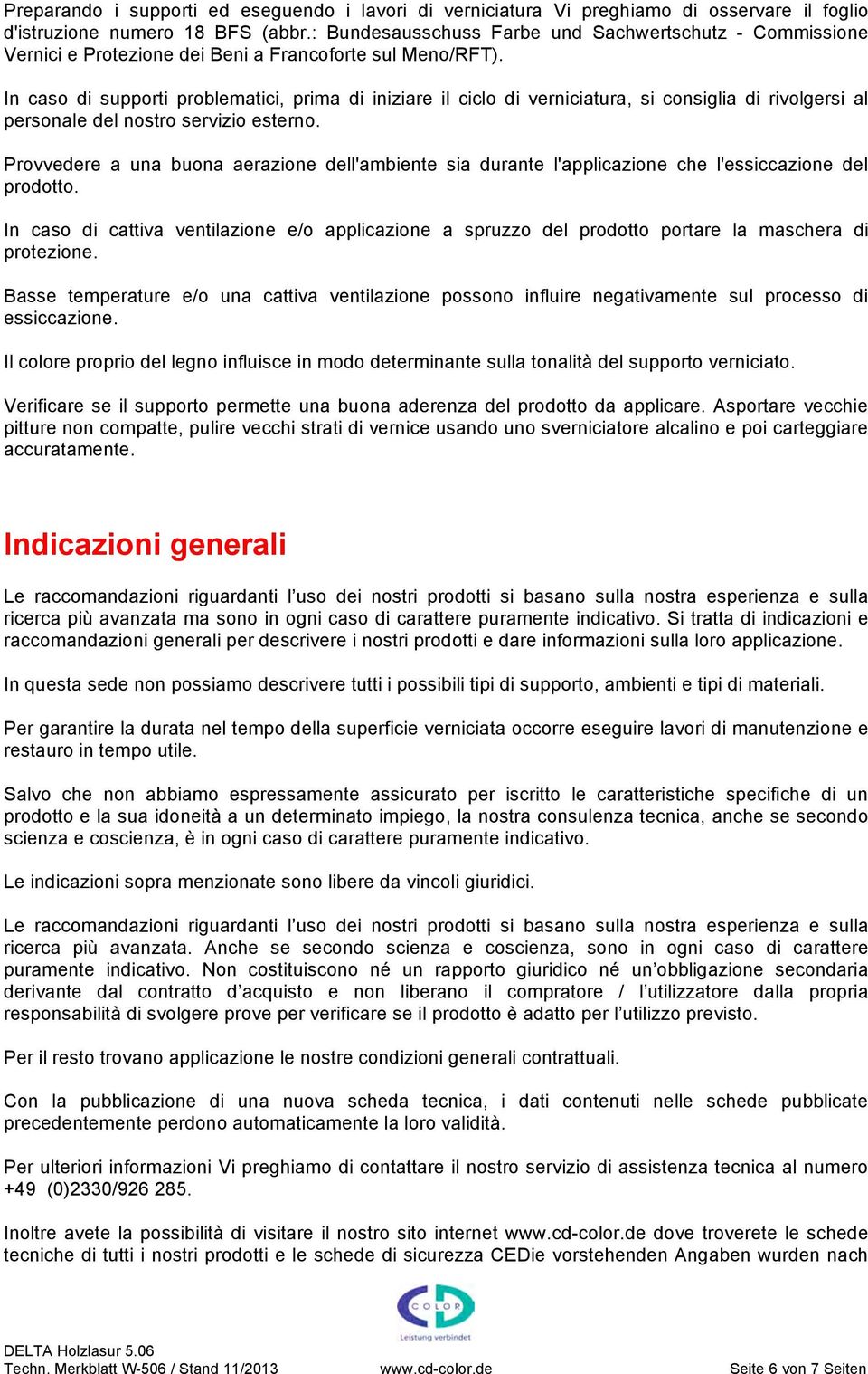 In caso di supporti problematici, prima di iniziare il ciclo di verniciatura, si consiglia di rivolgersi al personale del nostro servizio esterno.