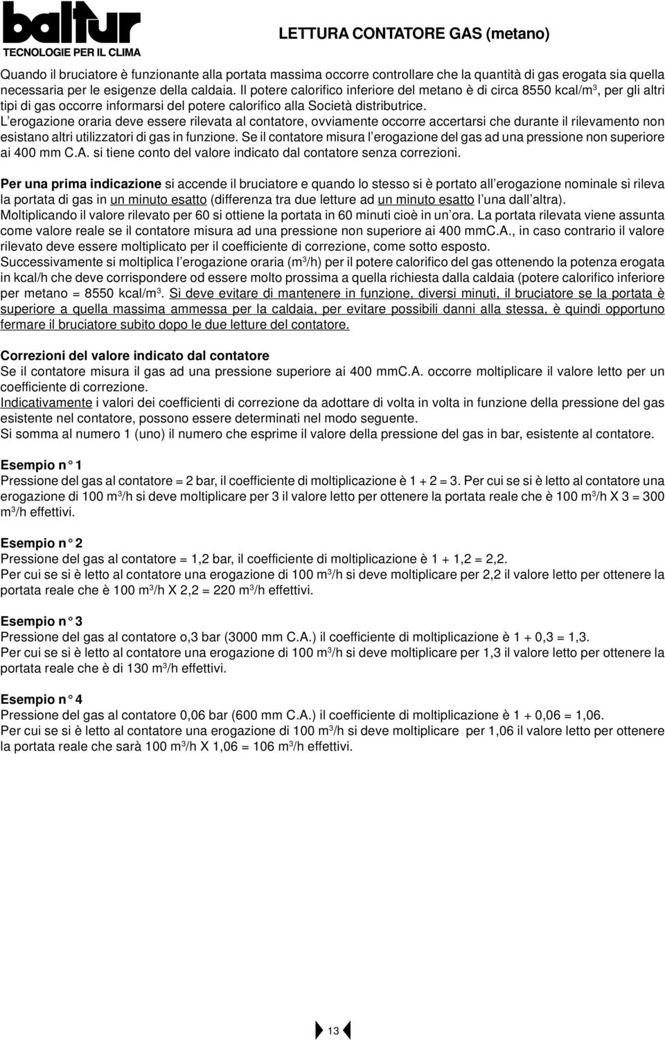 L erogazione oraria deve essere rilevata al contatore, ovviamente occorre accertarsi che durante il rilevamento non esistano altri utilizzatori di gas in funzione.