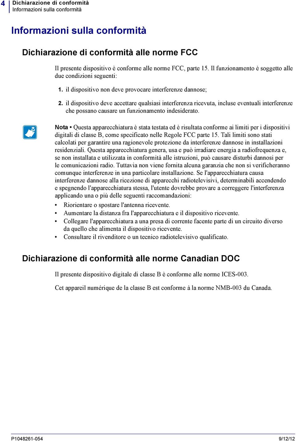 il dispositivo deve accettare qualsiasi interferenza ricevuta, incluse eventuali interferenze che possano causare un funzionamento indesiderato.