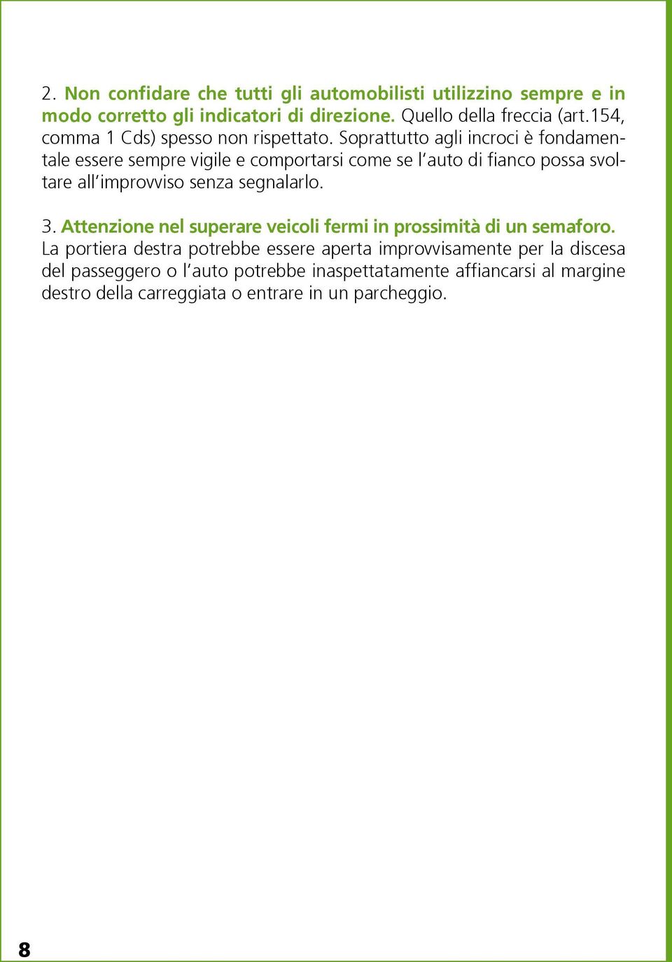 Soprattutto agli incroci è fondamentale essere sempre vigile e comportarsi come se l auto di fianco possa svoltare all improvviso senza segnalarlo. 3.