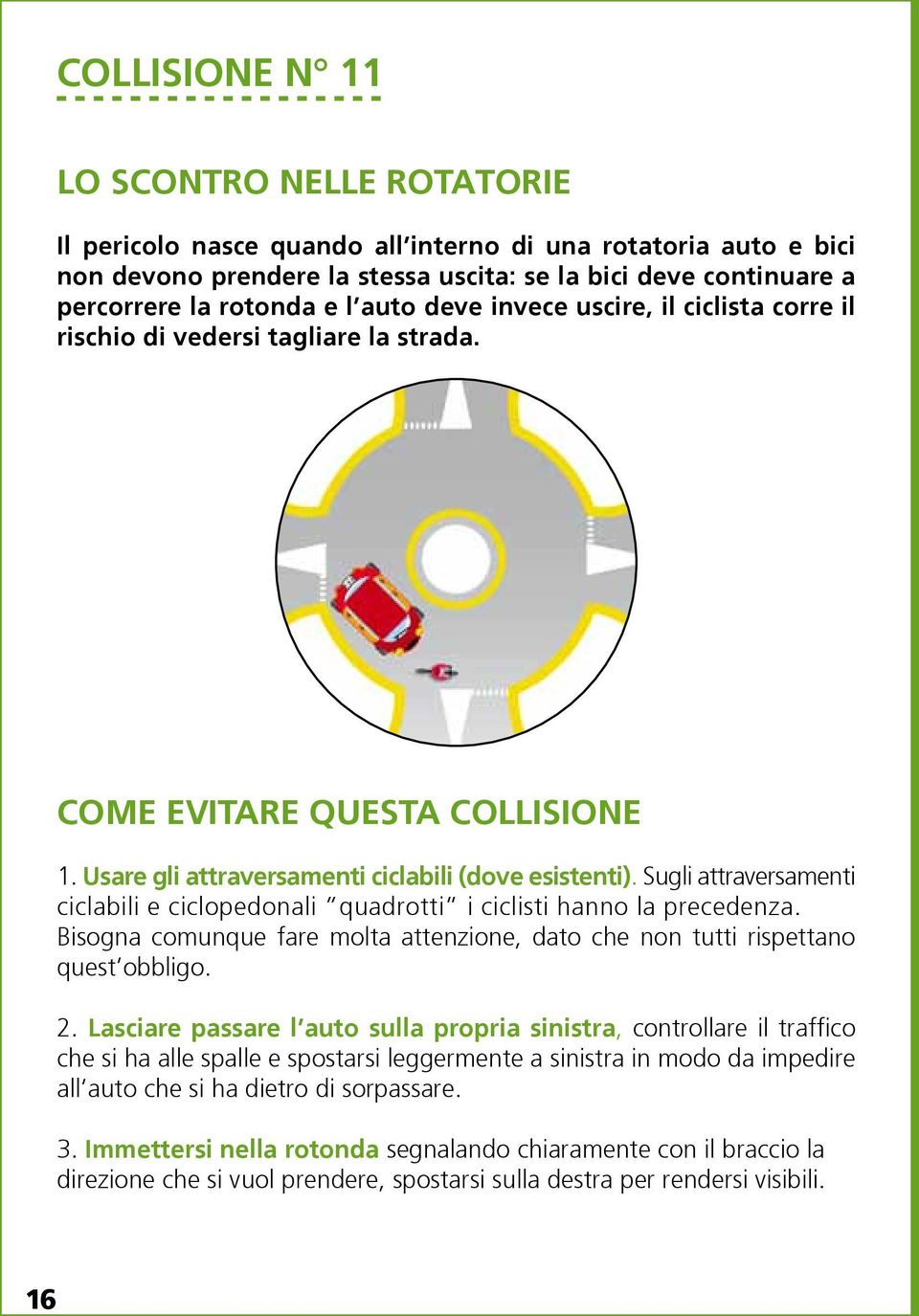 Sugli attraversamenti ciclabili e ciclopedonali quadrotti i ciclisti hanno la precedenza. Bisogna comunque fare molta attenzione, dato che non tutti rispettano quest obbligo. 2.