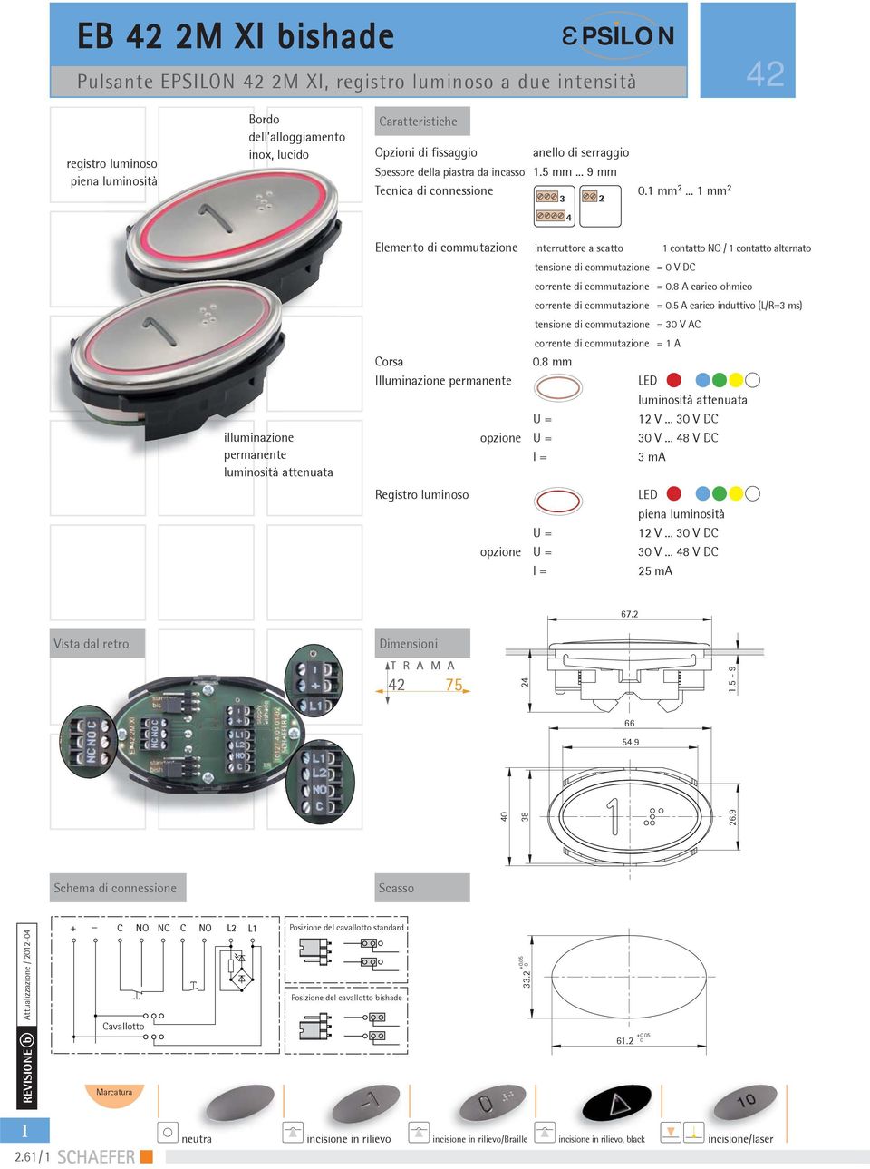 .. 1 mm² illuminazione permanente luminosità attenuata Elemento di commutazione interruttore a scatto 1 contatto NO / 1 contatto alternato tensione di commutazione = V DC corrente di commutazione =.