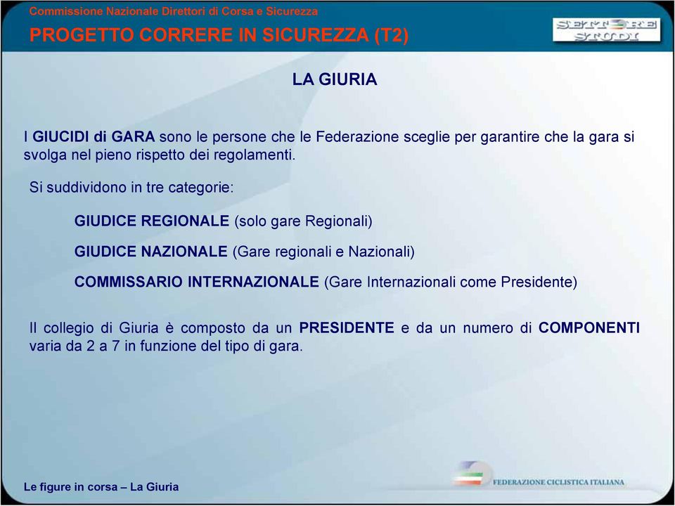 Si suddividono in tre categorie: GIUDICE REGIONALE (solo gare Regionali) GIUDICE NAZIONALE (Gare regionali e Nazionali)