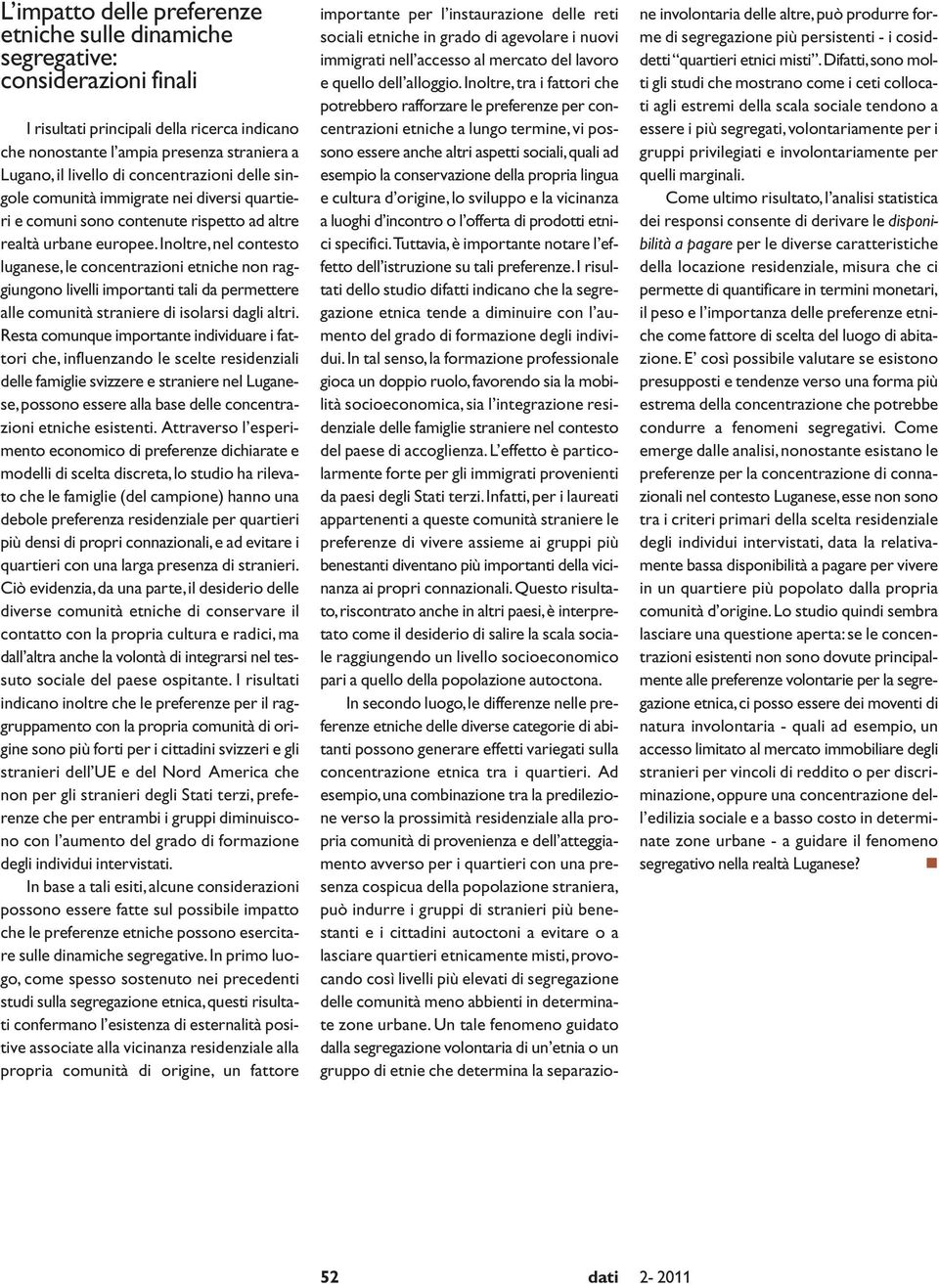 Inoltre, nel contesto luganese, le concentrazioni etniche non raggiungono livelli importanti tali da permettere alle comunità straniere di isolarsi dagli altri.