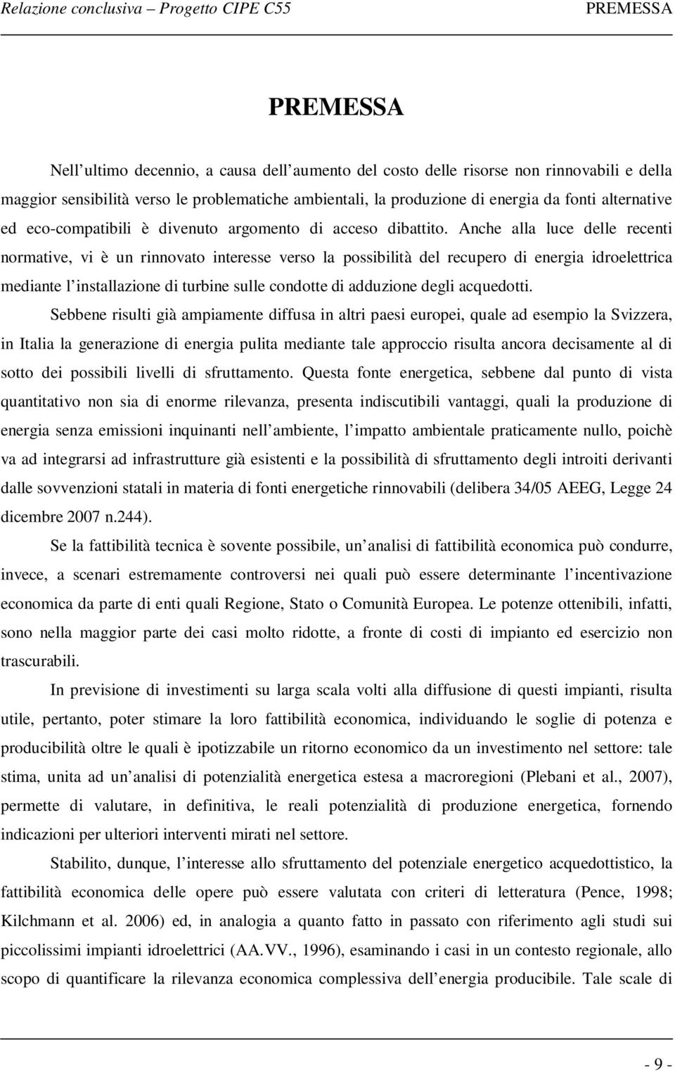 Anche alla luce delle recenti normative, vi è un rinnovato interesse verso la possibilità del recupero di energia idroelettrica mediante l installazione di turbine sulle condotte di adduzione degli