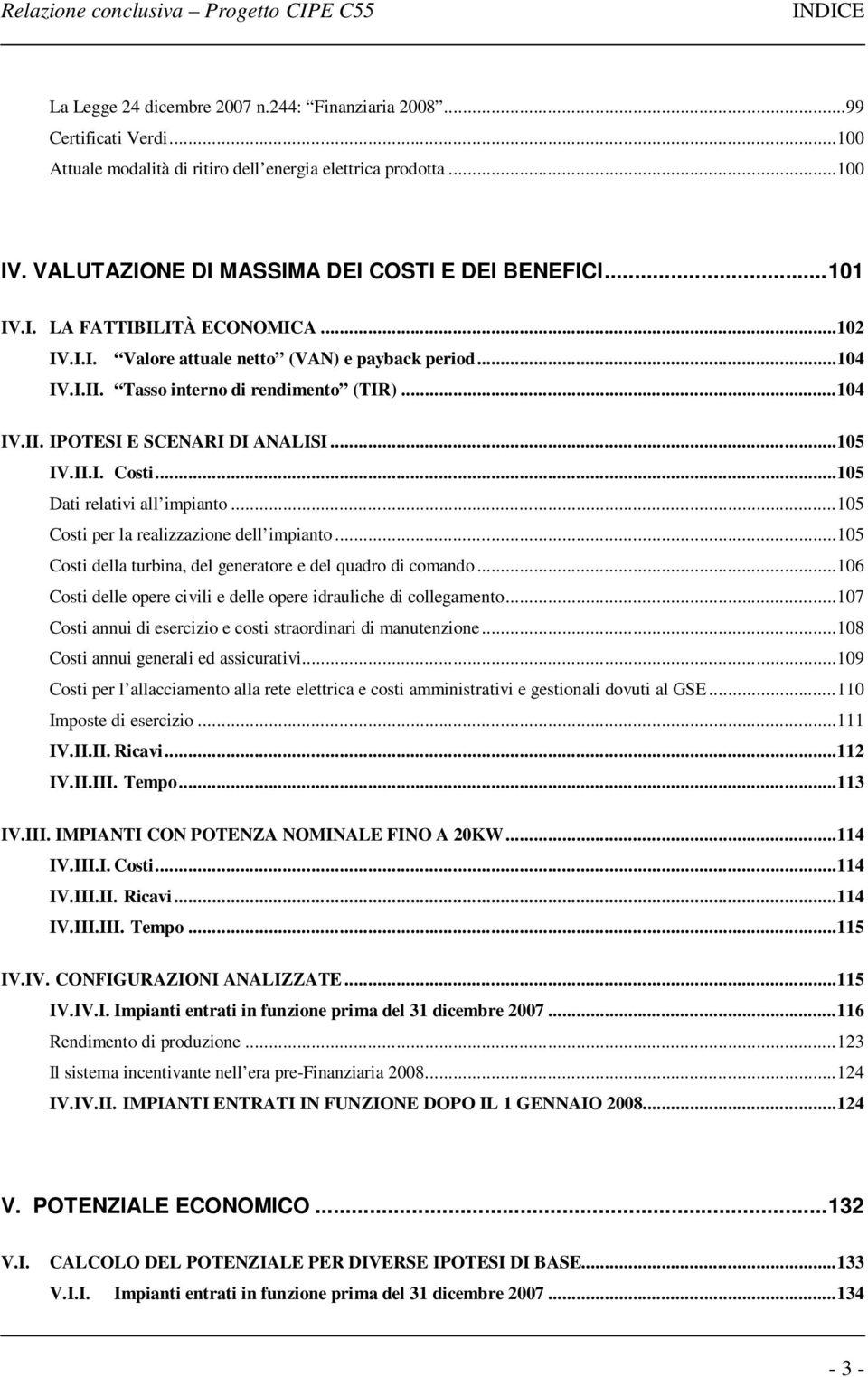 ..105 IV.II.I. Costi...105 Dati relativi all impianto...105 Costi per la realizzazione dell impianto...105 Costi della turbina, del generatore e del quadro di comando.