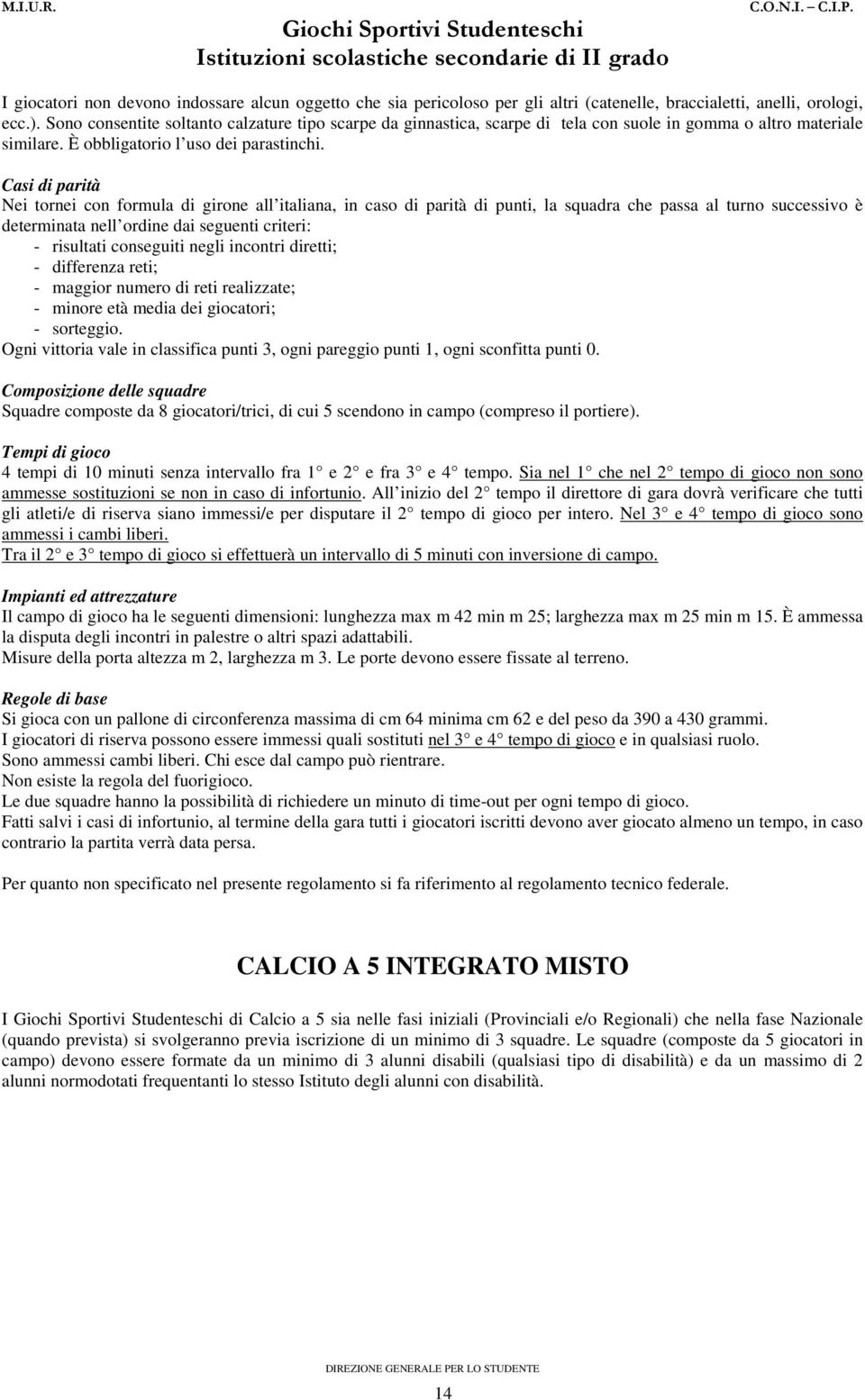 Casi di parità Nei tornei con formula di girone all italiana, in caso di parità di punti, la squadra che passa al turno successivo è determinata nell ordine dai seguenti criteri: - risultati