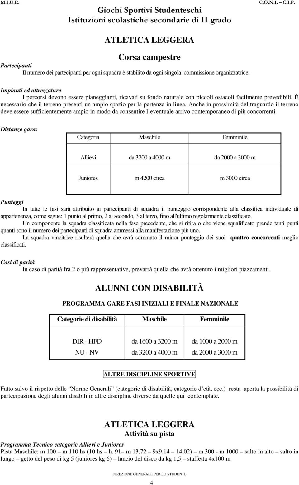 Anche in prossimità del traguardo il terreno deve essere sufficientemente ampio in modo da consentire l eventuale arrivo contemporaneo di più concorrenti.