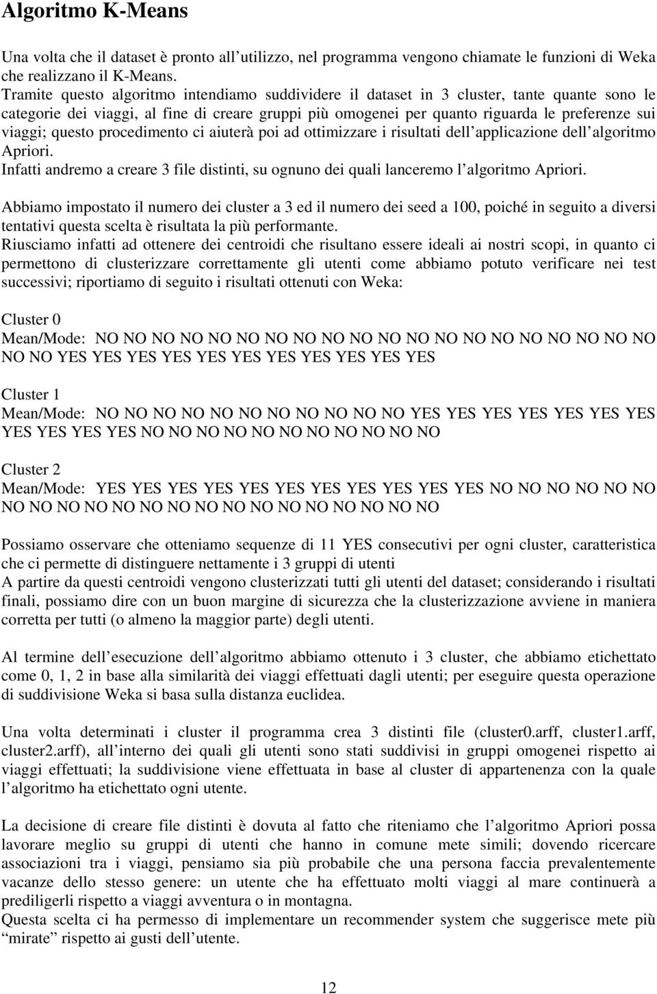 questo procedimento ci aiuterà poi ad ottimizzare i risultati dell applicazione dell algoritmo Apriori. Infatti andremo a creare 3 file distinti, su ognuno dei quali lanceremo l algoritmo Apriori.