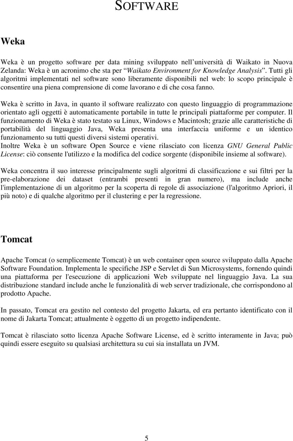 Weka è scritto in Java, in quanto il software realizzato con questo linguaggio di programmazione orientato agli oggetti è automaticamente portabile in tutte le principali piattaforme per computer.