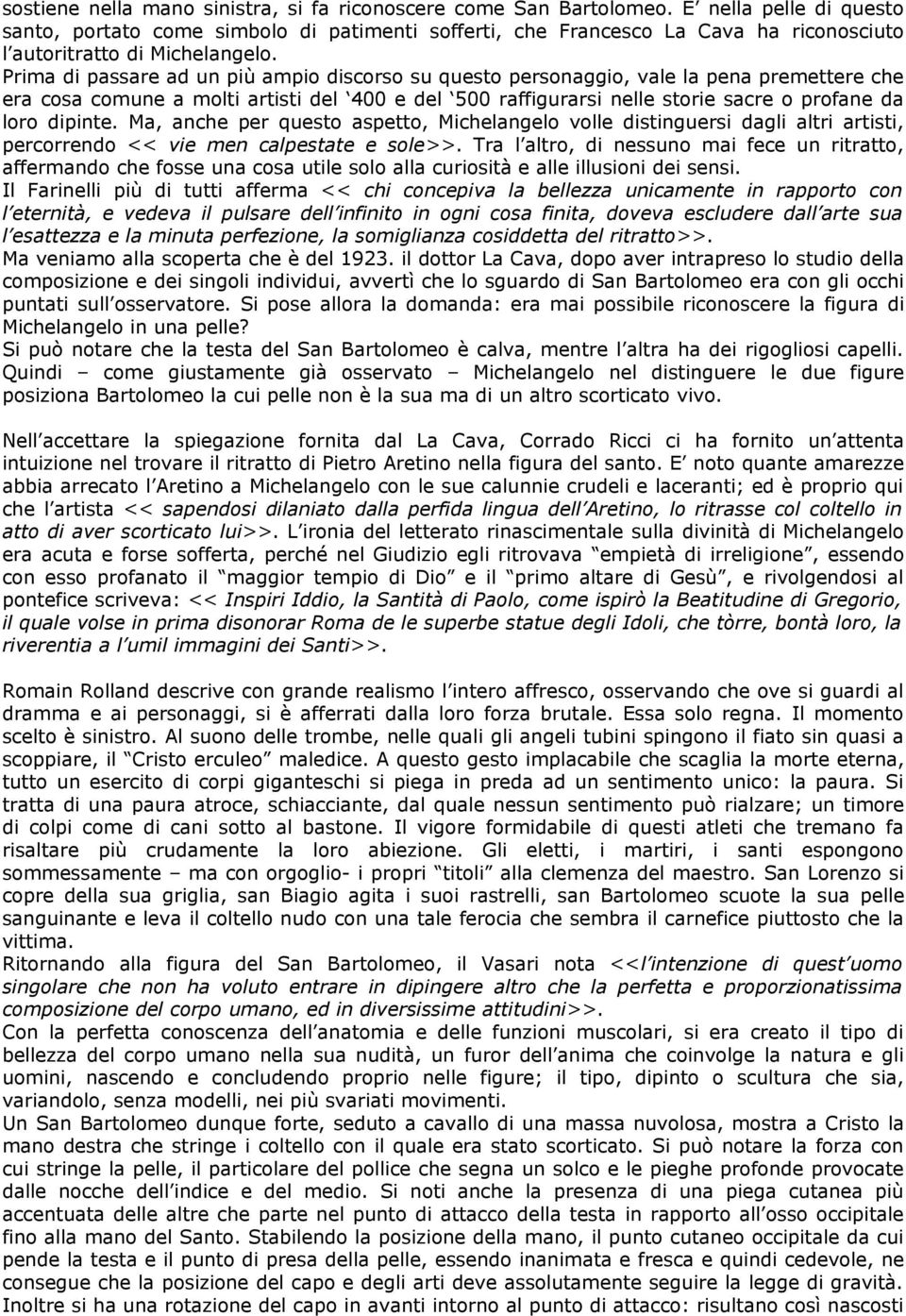 Prima di passare ad un più ampio discorso su questo personaggio, vale la pena premettere che era cosa comune a molti artisti del 400 e del 500 raffigurarsi nelle storie sacre o profane da loro