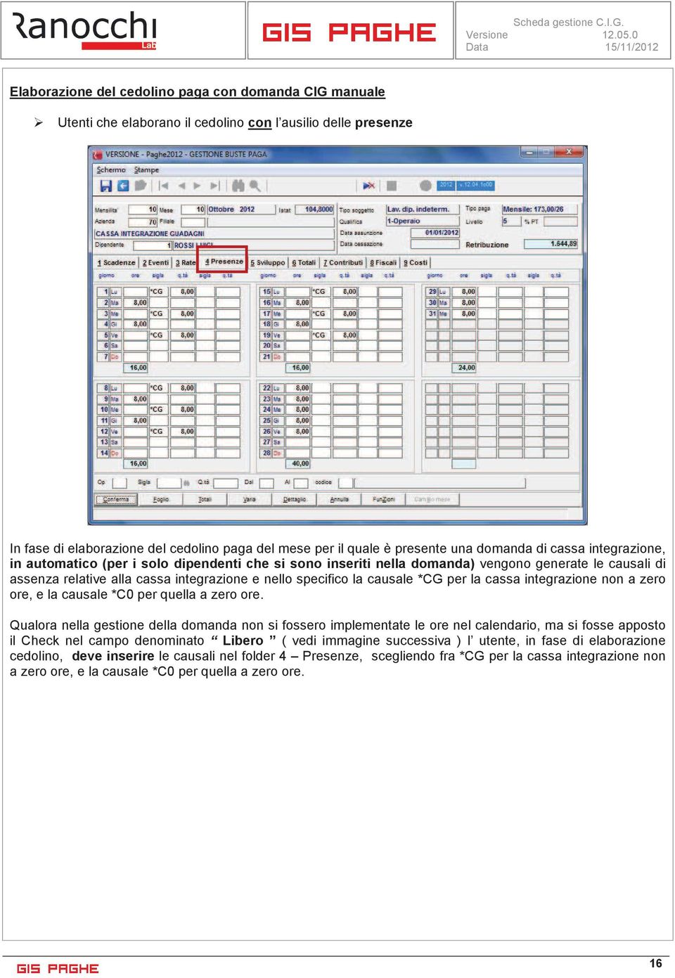 causale *CG per la cassa integrazione non a zero ore, e la causale *C0 per quella a zero ore.