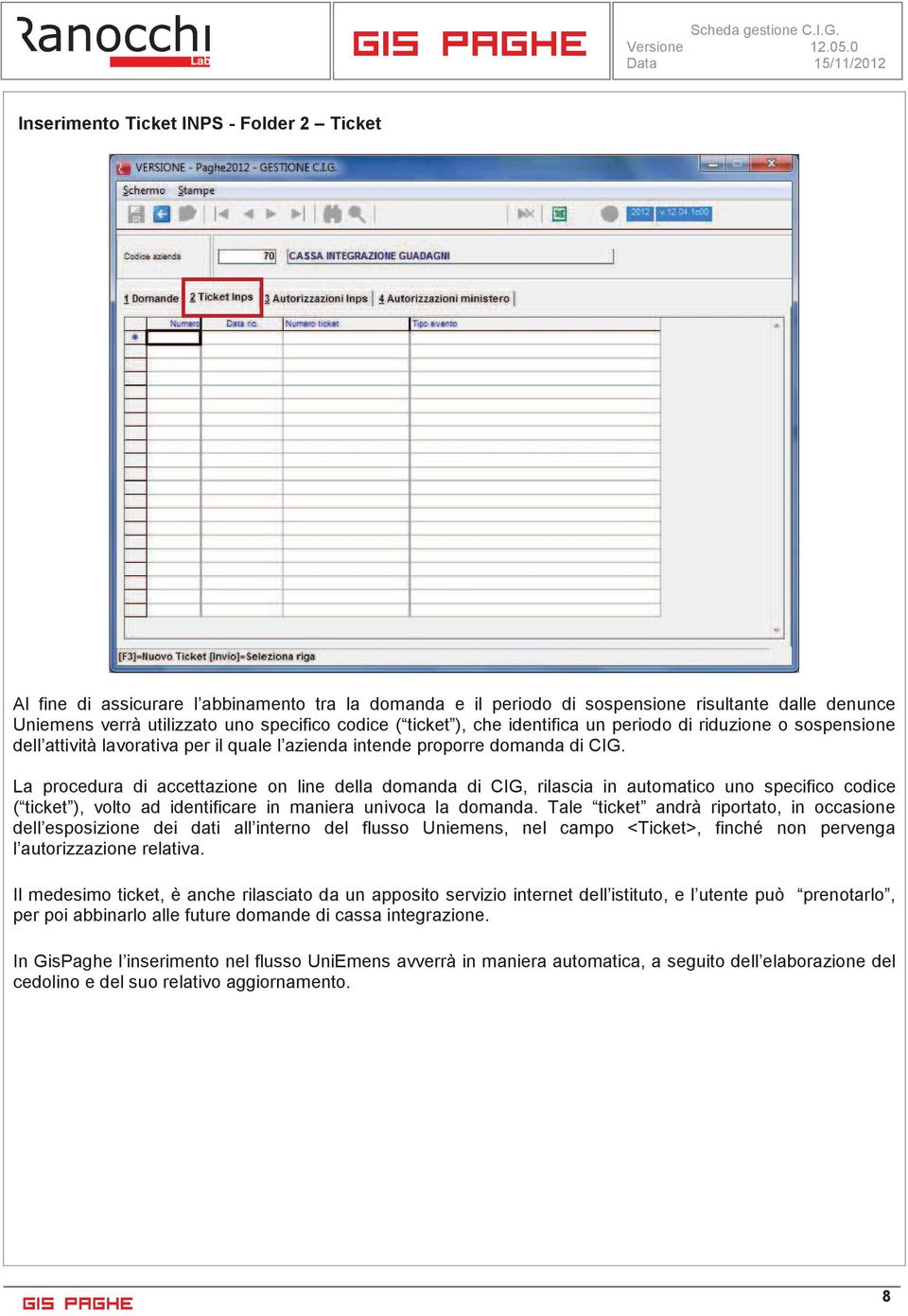 La procedura di accettazione on line della domanda di CIG, rilascia in automatico uno specifico codice ( ticket ), volto ad identificare in maniera univoca la domanda.