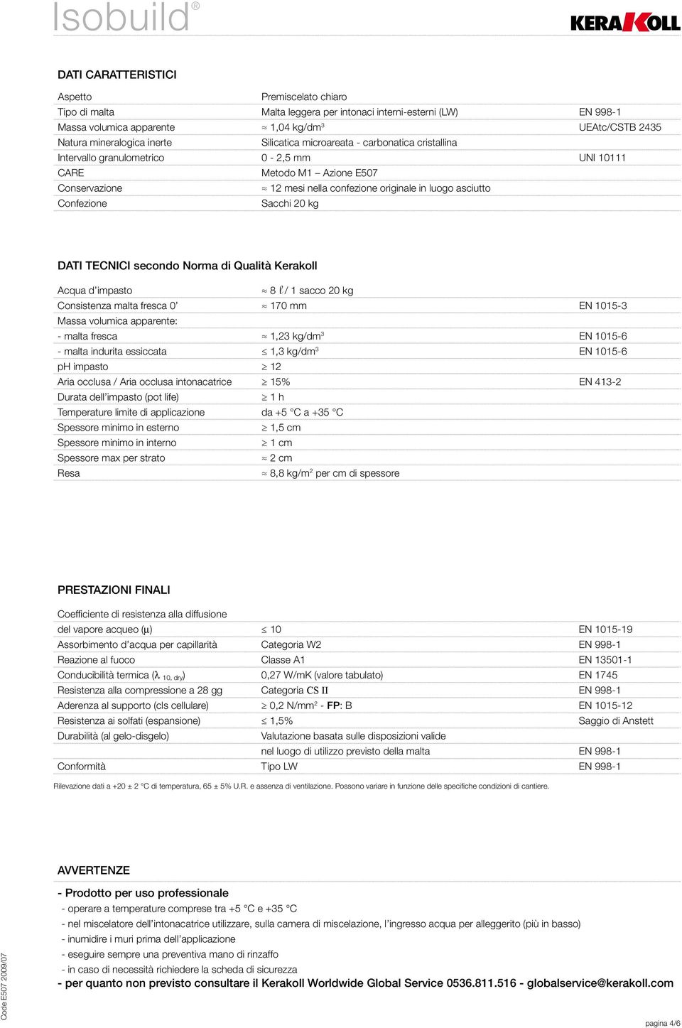 Sacchi 20 kg DATI TECNICI secondo Norma di Qualità Kerakoll Acqua d impasto 8 l / 1 sacco 20 kg Consistenza malta fresca 0 170 mm EN 1015-3 Massa volumica apparente: - malta fresca 1,23 kg/dm 3 EN