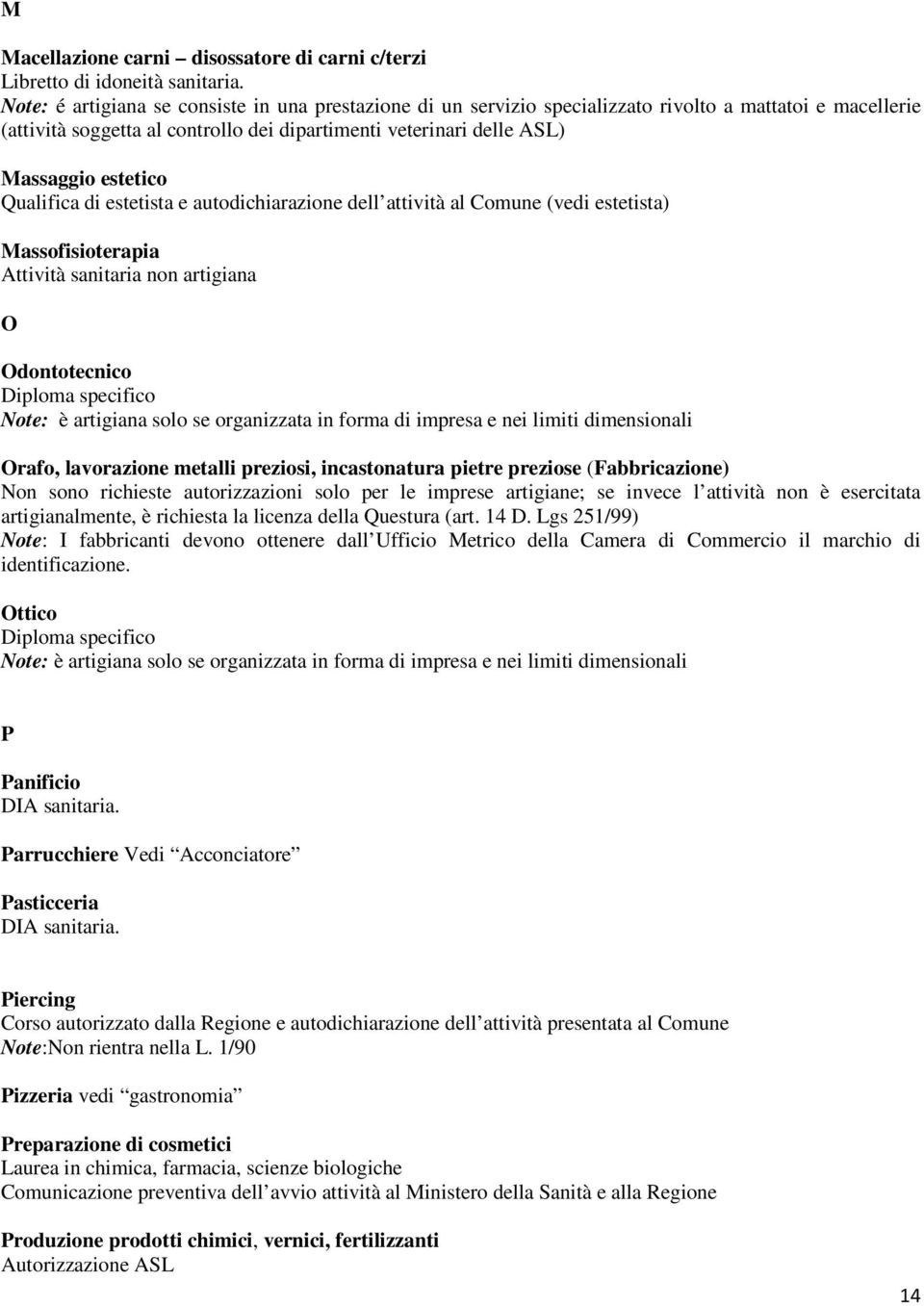 Qualifica di estetista e autodichiarazione dell attività al Comune (vedi estetista) Massofisioterapia Attività sanitaria non artigiana O Odontotecnico Diploma specifico Note: è artigiana solo se