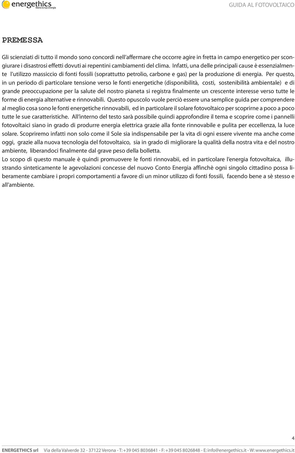 Per questo, in un periodo di particolare tensione verso le fonti energetiche (disponibilità, costi, sostenibilità ambientale) e di grande preoccupazione per la salute del nostro pianeta si registra