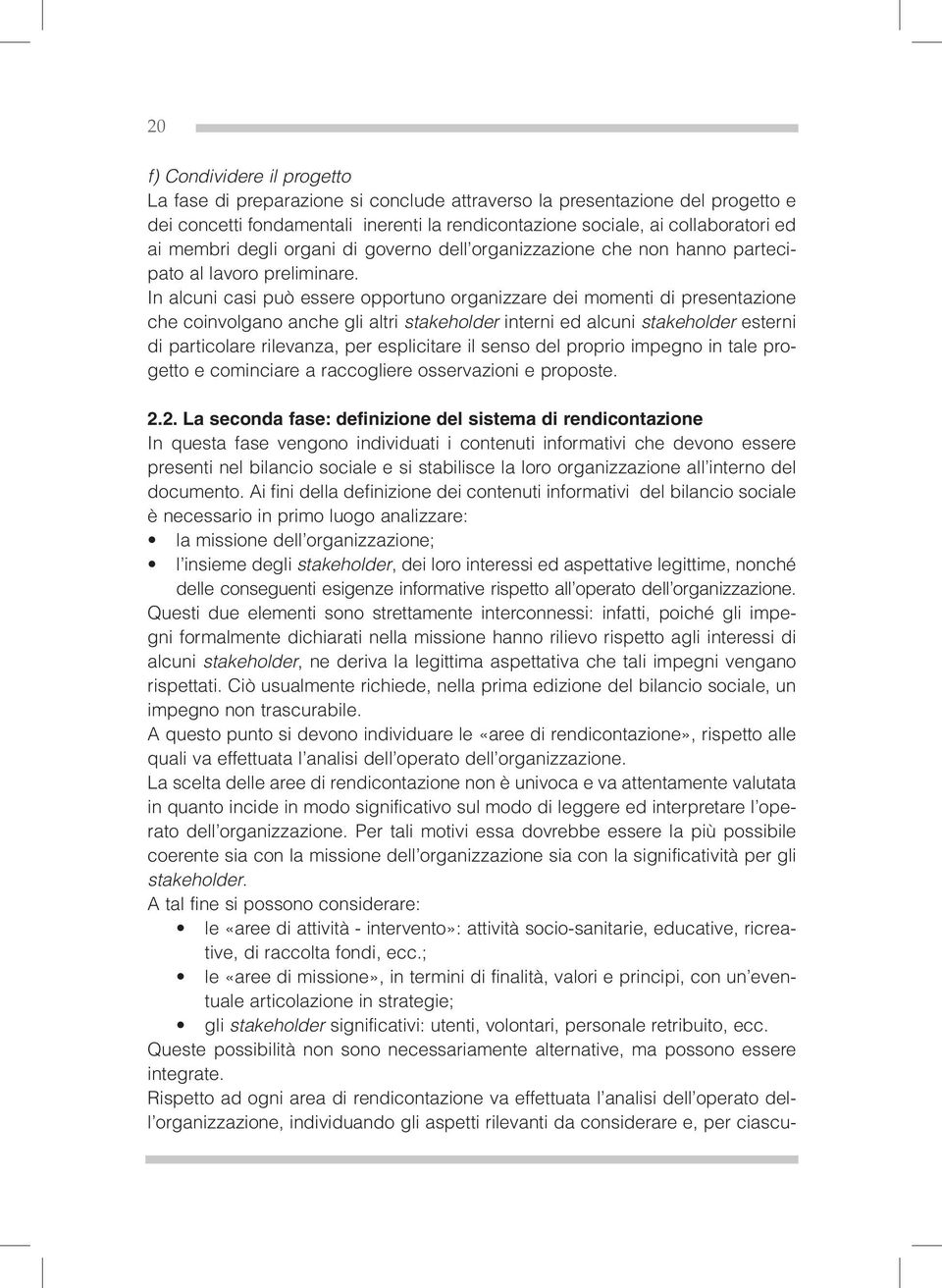 In alcuni casi può essere opportuno organizzare dei momenti di presentazione che coinvolgano anche gli altri stakeholder interni ed alcuni stakeholder esterni di particolare rilevanza, per