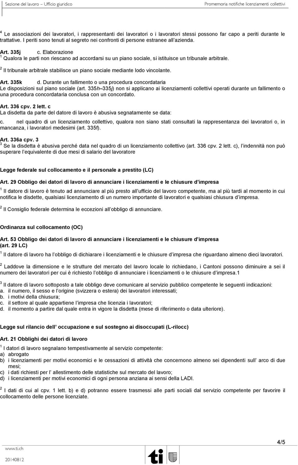 Elaborazione 1 Qualora le parti non riescano ad accordarsi su un piano sociale, si istituisce un tribunale arbitrale. 2 Il tribunale arbitrale stabilisce un piano sociale mediante lodo vincolante.