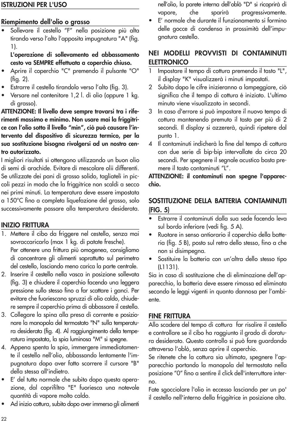 3). Versare nel contenitore 1,2 l. di olio (oppure 1 kg. di grasso). ATTENZIONE: Il livello deve sempre trovarsi tra i riferimenti massimo e minimo.