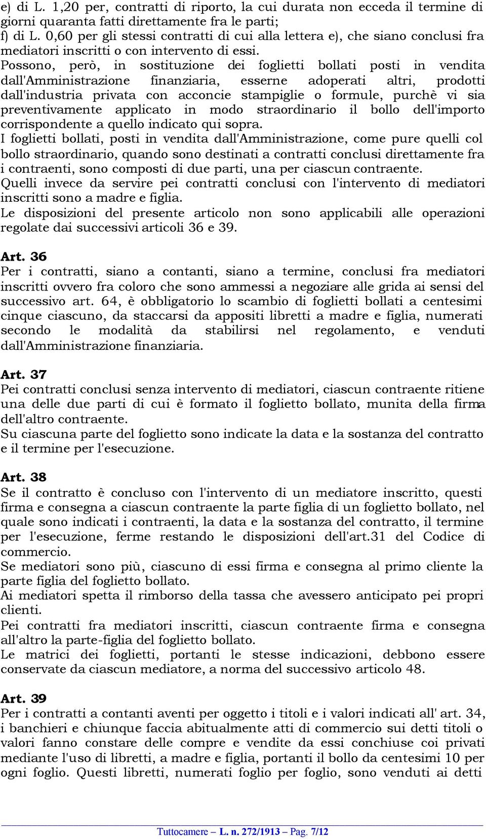 Possono, però, in sostituzione dei foglietti bollati posti in vendita dall'amministrazione finanziaria, esserne adoperati altri, prodotti dall'industria privata con acconcie stampiglie o formule,