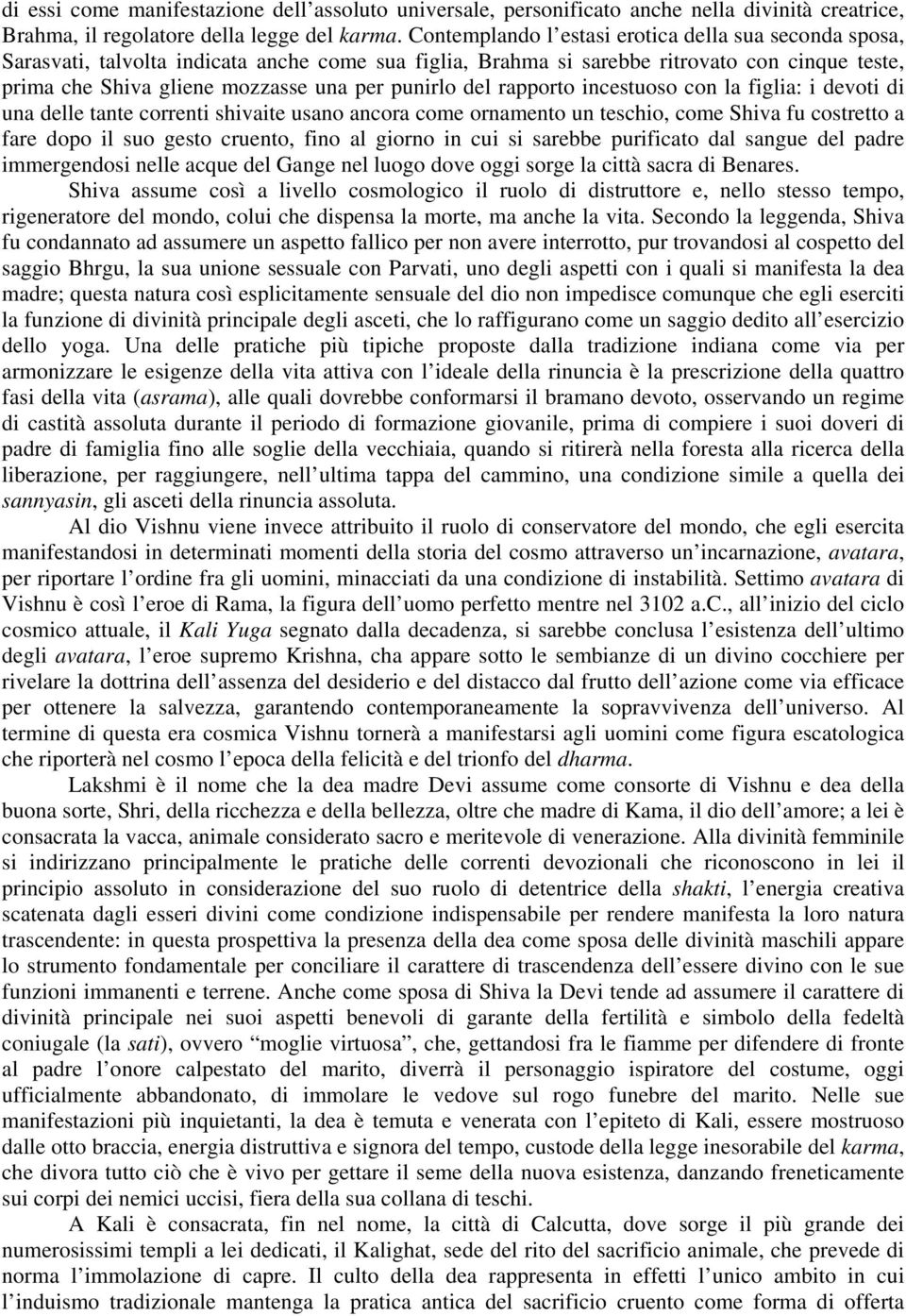 punirlo del rapporto incestuoso con la figlia: i devoti di una delle tante correnti shivaite usano ancora come ornamento un teschio, come Shiva fu costretto a fare dopo il suo gesto cruento, fino al